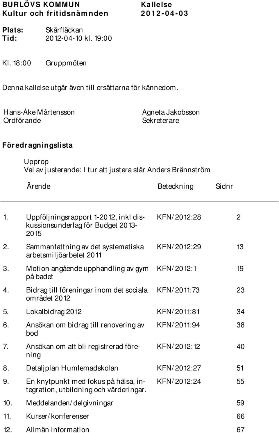 Uppföljningsrapport 1-2012, inkl diskussionsunderlag för Budget 2013-2015 2. av det systematiska arbetsmiljöarbetet 2011 3. Motion angående upphandling av gym på badet 4.