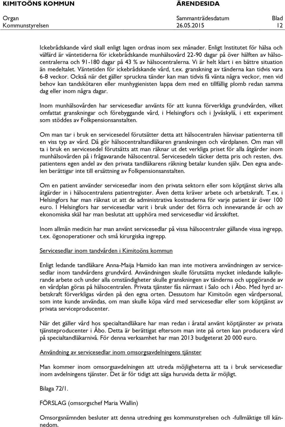 Vi är helt klart i en bättre situation än medeltalet. Väntetiden för ickebrådskande vård, t.ex. granskning av tänderna kan tidvis vara 6-8 veckor.