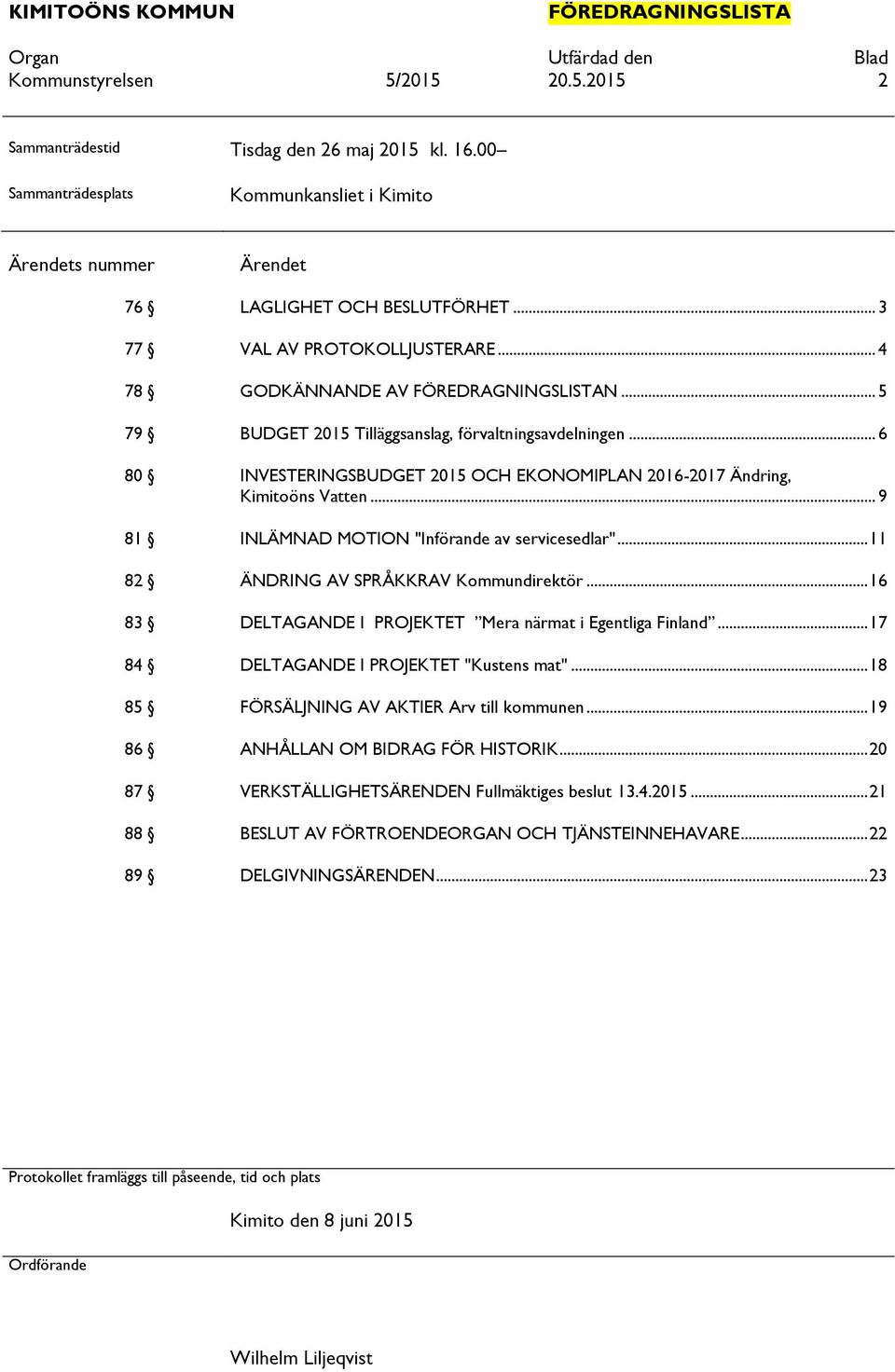 .. 6 80 INVESTERINGSBUDGET 2015 OCH EKONOMIPLAN 2016-2017 Ändring, Kimitoöns Vatten... 9 81 INLÄMNAD MOTION "Införande av servicesedlar"... 11 82 ÄNDRING AV SPRÅKKRAV Kommundirektör.