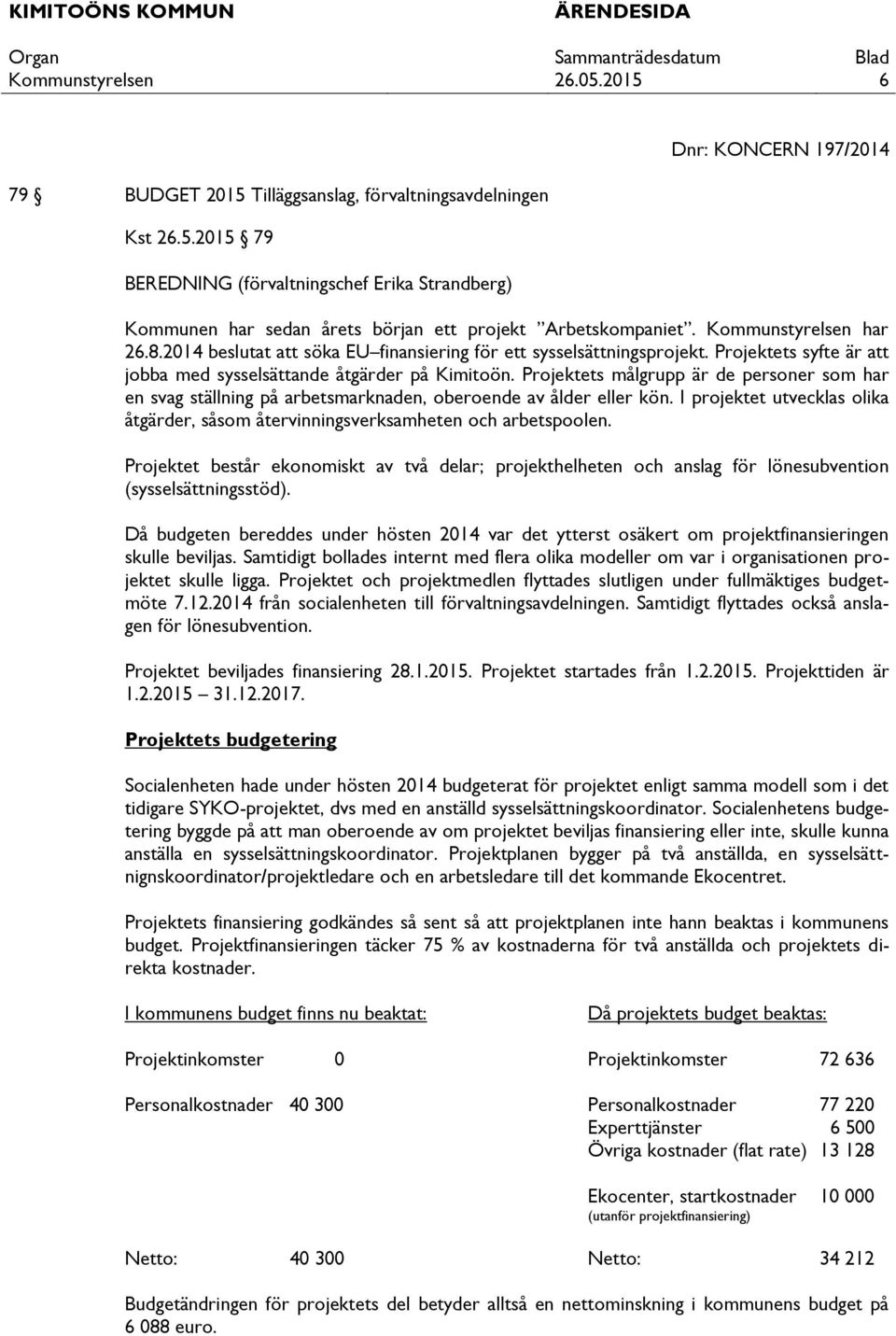 Projektets målgrupp är de personer som har en svag ställning på arbetsmarknaden, oberoende av ålder eller kön. I projektet utvecklas olika åtgärder, såsom återvinningsverksamheten och arbetspoolen.