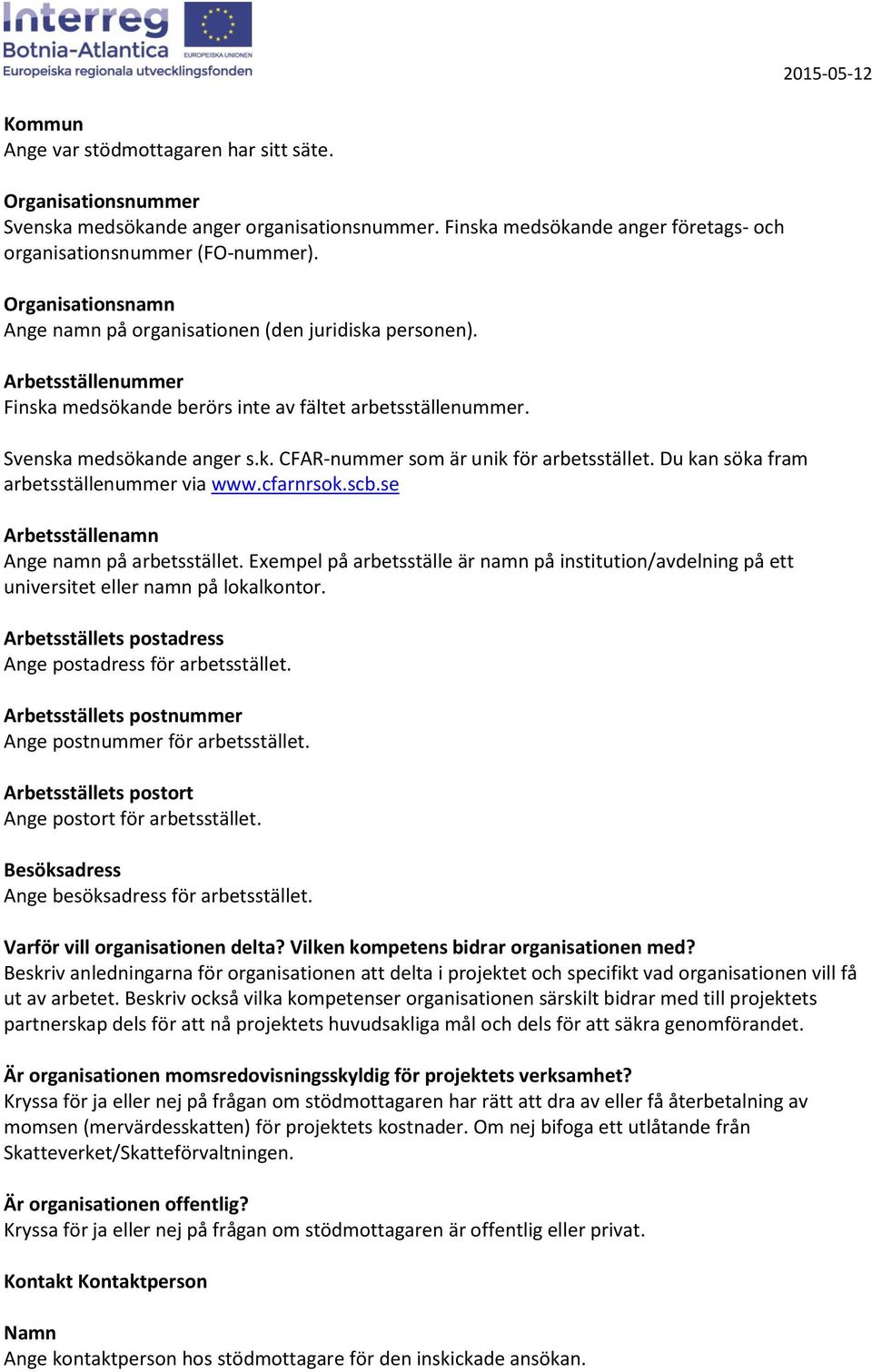 Du kan söka fram arbetsställenummer via www.cfarnrsok.scb.se Arbetsställenamn Ange namn på arbetsstället.