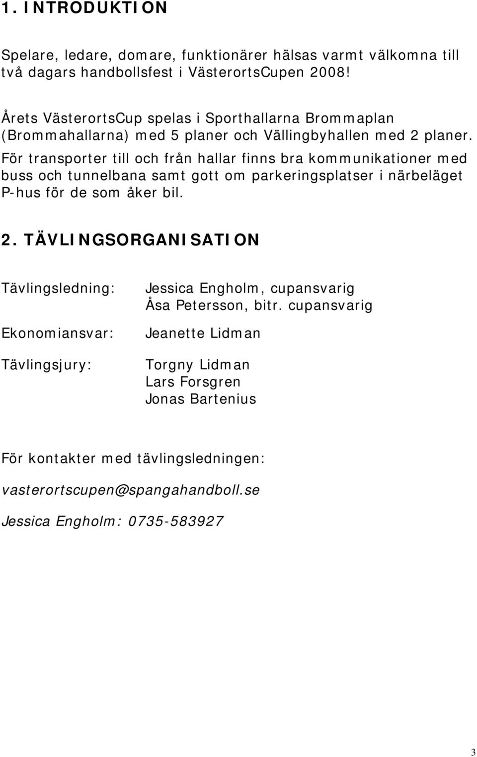 För transporter till och från hallar finns bra kommunikationer med buss och tunnelbana samt gott om parkeringsplatser i närbeläget P-hus för de som åker bil. 2.