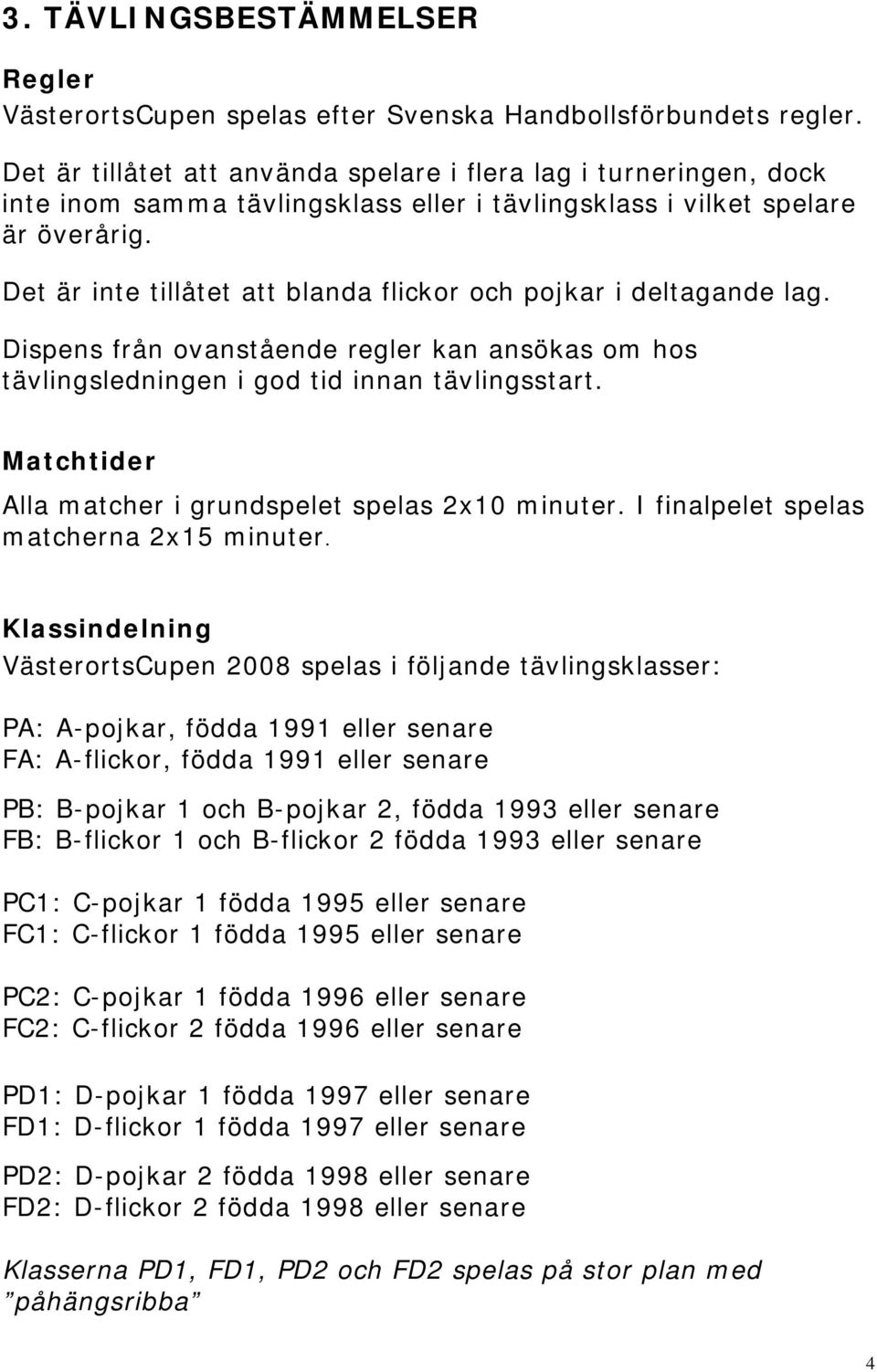Det är inte tillåtet att blanda flickor och pojkar i deltagande lag. Dispens från ovanstående regler kan ansökas om hos tävlingsledningen i god tid innan tävlingsstart.