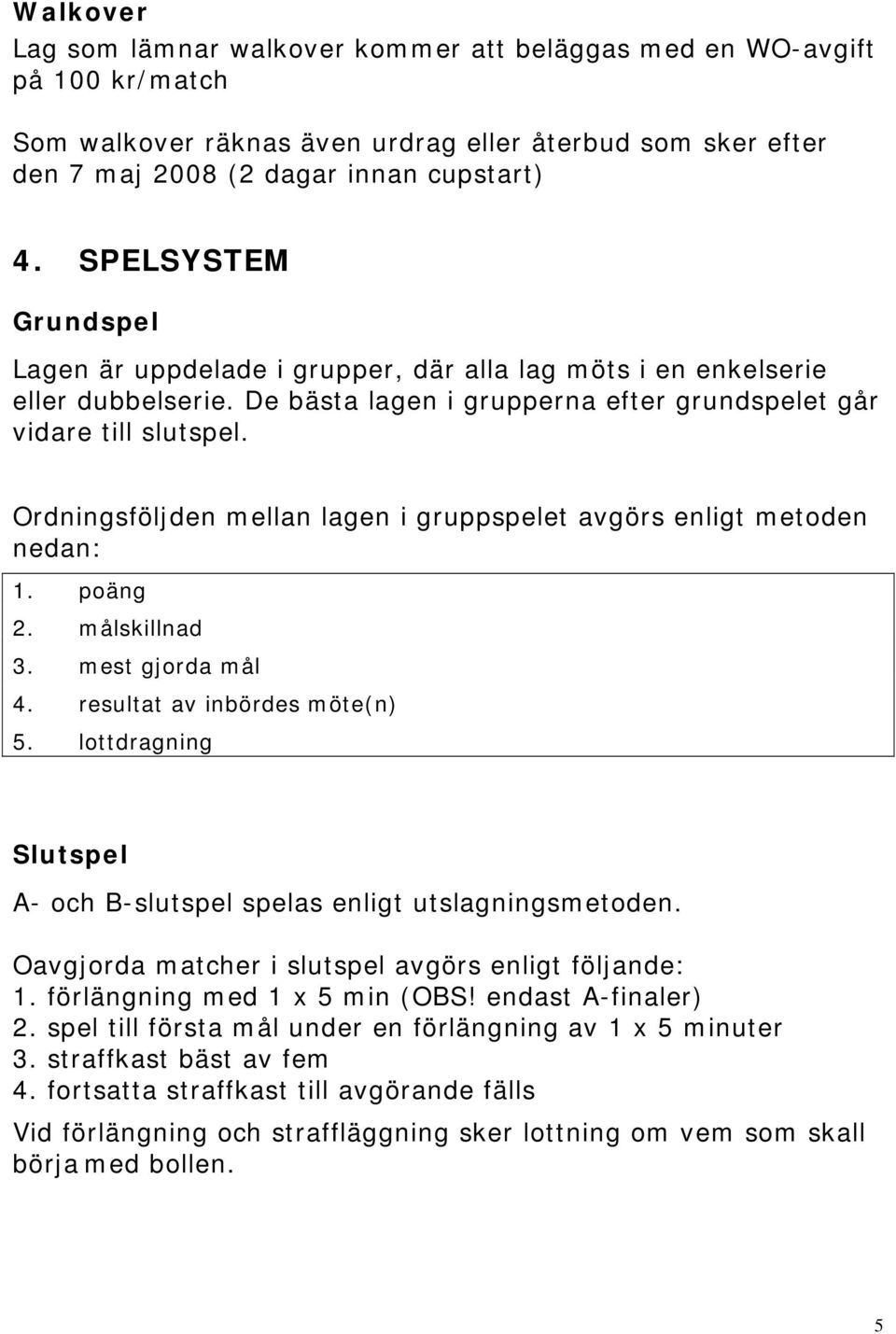 Ordningsföljden mellan lagen i gruppspelet avgörs enligt metoden nedan: 1. poäng 2. målskillnad 3. mest gjorda mål 4. resultat av inbördes möte(n) 5.