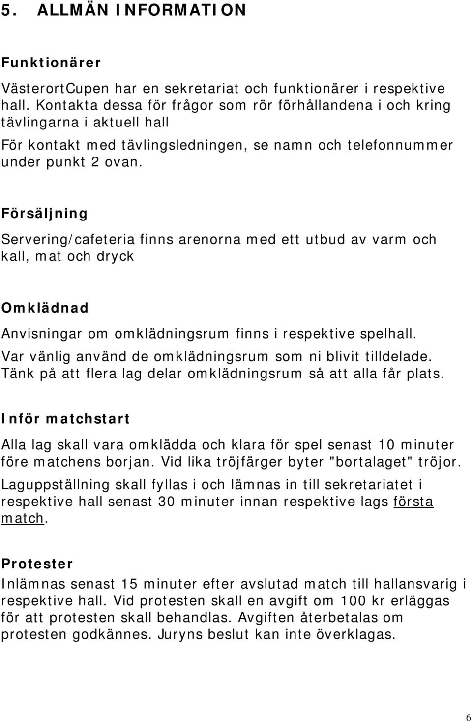 Försäljning Servering/cafeteria finns arenorna med ett utbud av varm och kall, mat och dryck Omklädnad Anvisningar om omklädningsrum finns i respektive spelhall.