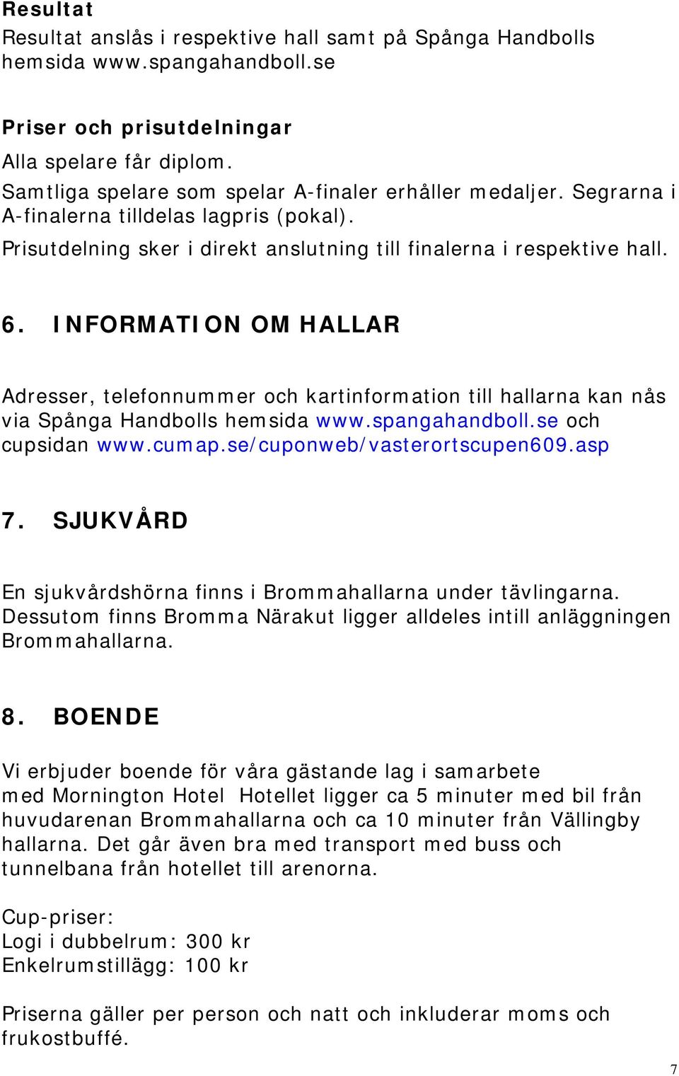 INFORMATION OM HALLAR Adresser, telefonnummer och kartinformation till hallarna kan nås via Spånga Handbolls hemsida www.spangahandboll.se och cupsidan www.cumap.se/cuponweb/vasterortscupen609.asp 7.