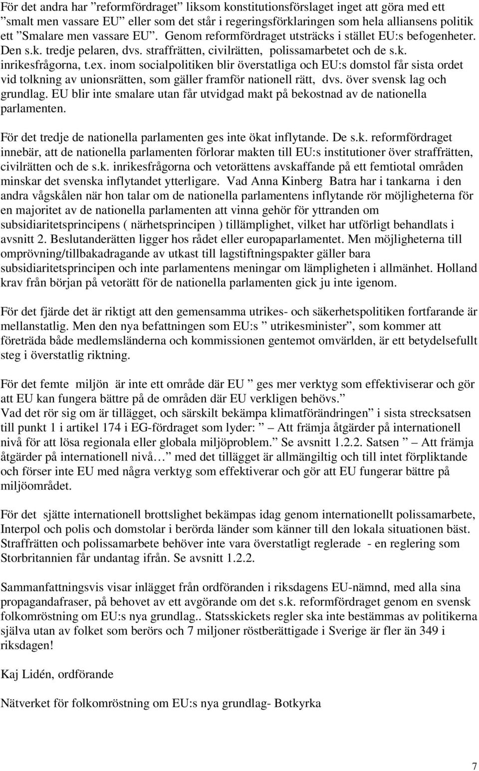 inom socialpolitiken blir överstatliga och EU:s domstol får sista ordet vid tolkning av unionsrätten, som gäller framför nationell rätt, dvs. över svensk lag och grundlag.