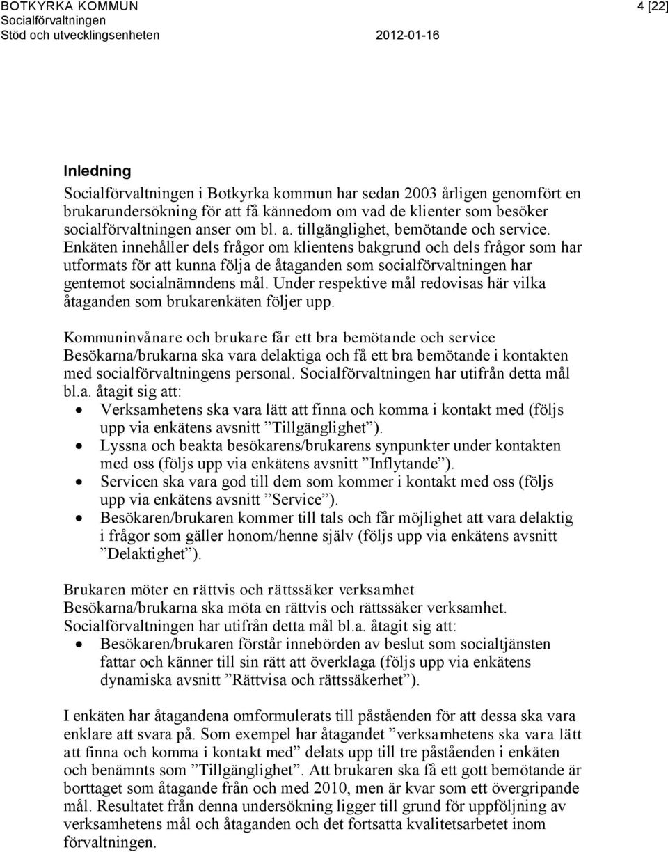 Enkäten innehåller dels frågor om klientens bakgrund och dels frågor som har utformats för att kunna följa de åtaganden som socialförvaltningen har gentemot socialnämndens mål.