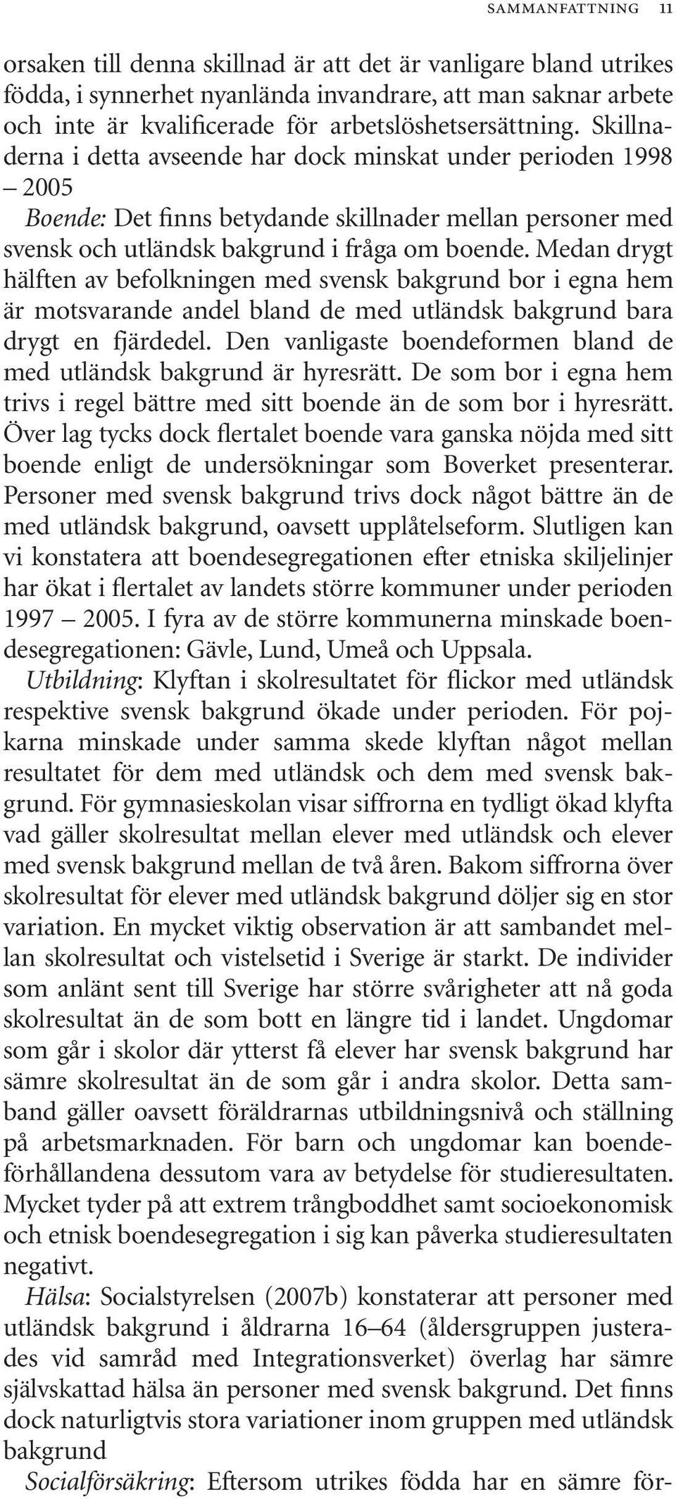 Skillnaderna i detta avseende har dock minskat under perioden 1998 2005 Boende: Det finns betydande skillnader mellan personer med svensk och utländsk bakgrund i fråga om boende.