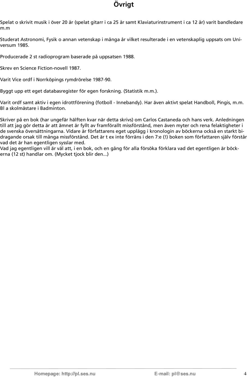 Skrev en Science Fiction-novell 1987. Varit Vice ordf i Norrköpings rymdrörelse 1987-90. Byggt upp ett eget databasregister för egen forskning. (Statistik m.m.).