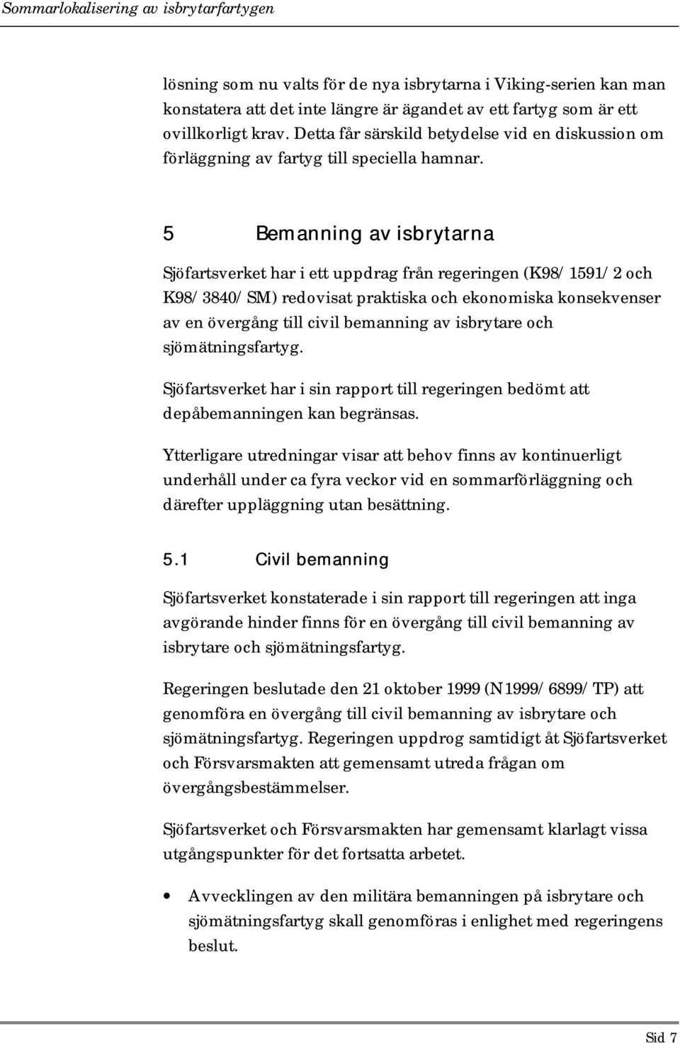 5 Bemanning av isbrytarna Sjöfartsverket har i ett uppdrag från regeringen (K98/1591/2 och K98/3840/SM) redovisat praktiska och ekonomiska konsekvenser av en övergång till civil bemanning av