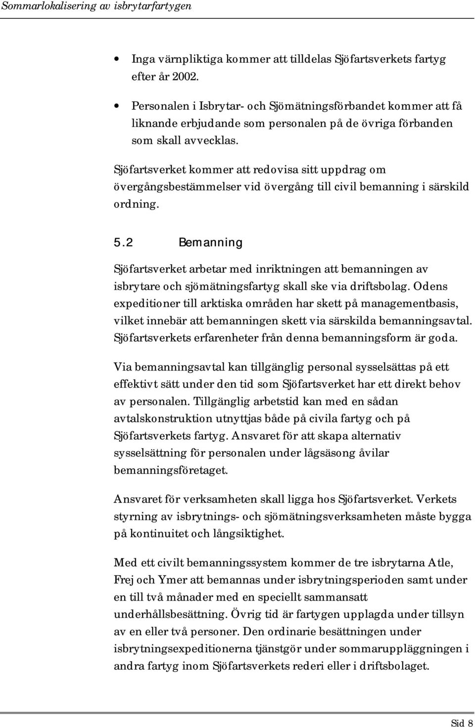 Sjöfartsverket kommer att redovisa sitt uppdrag om övergångsbestämmelser vid övergång till civil bemanning i särskild ordning. 5.