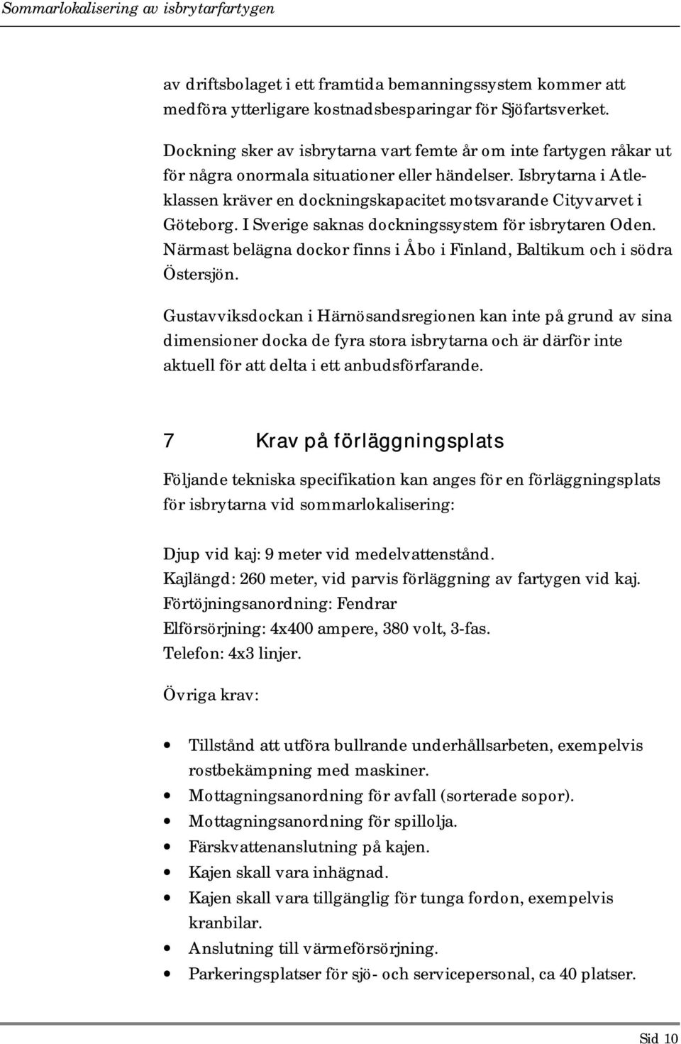 Isbrytarna i Atleklassen kräver en dockningskapacitet motsvarande Cityvarvet i Göteborg. I Sverige saknas dockningssystem för isbrytaren Oden.