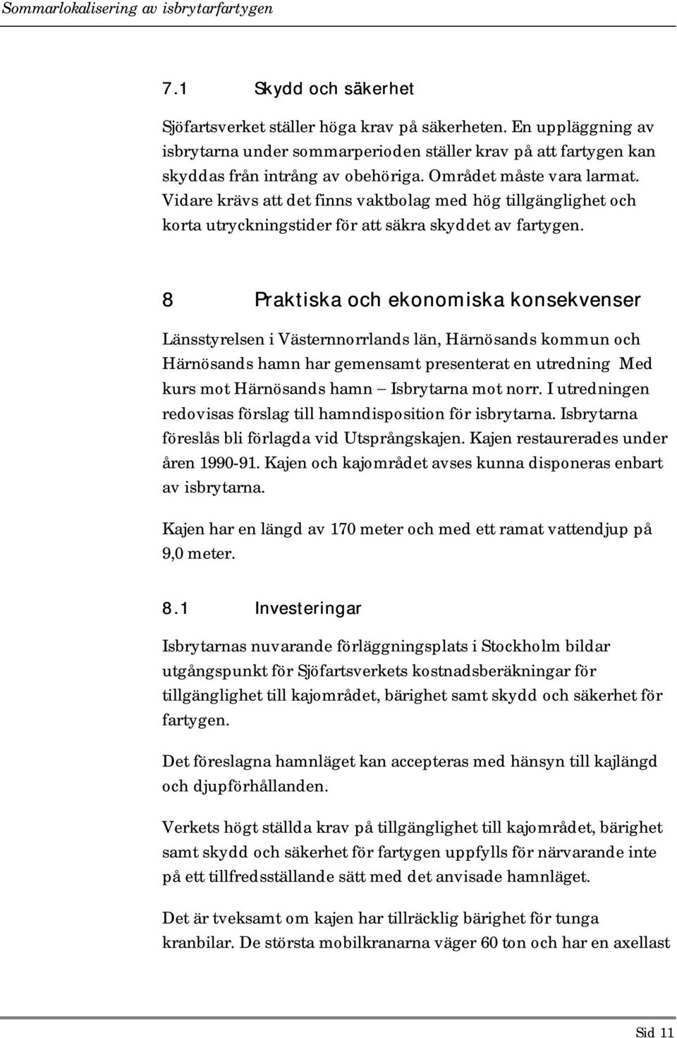 8 Praktiska och ekonomiska konsekvenser Länsstyrelsen i Västernnorrlands län, Härnösands kommun och Härnösands hamn har gemensamt presenterat en utredning Med kurs mot Härnösands hamn Isbrytarna mot