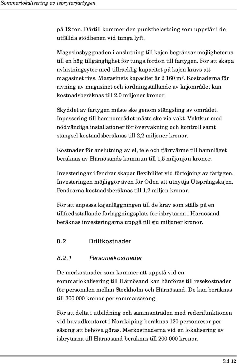 För att skapa avlastningsytor med tillräcklig kapacitet på kajen krävs att magasinet rivs. Magasinets kapacitet är 2 160 m 2.