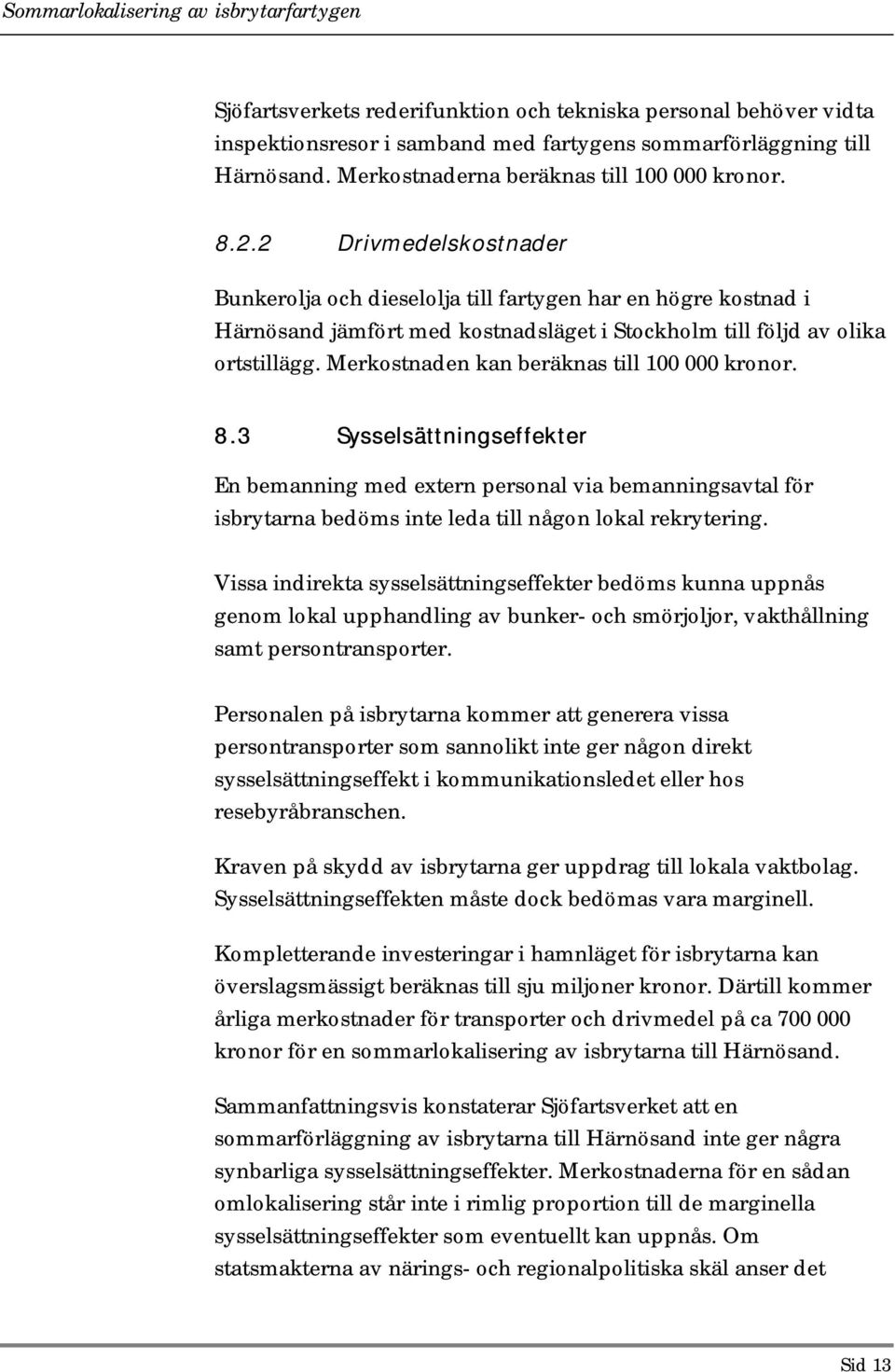 Merkostnaden kan beräknas till 100 000 kronor. 8.3 Sysselsättningseffekter En bemanning med extern personal via bemanningsavtal för isbrytarna bedöms inte leda till någon lokal rekrytering.