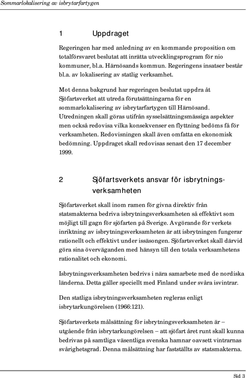 Utredningen skall göras utifrån sysselsättningsmässiga aspekter men också redovisa vilka konsekvenser en flyttning bedöms få för verksamheten. Redovisningen skall även omfatta en ekonomisk bedömning.