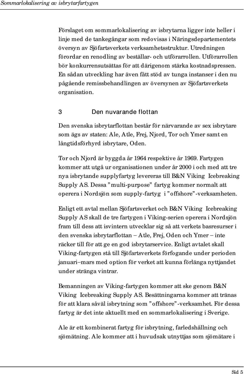 En sådan utveckling har även fått stöd av tunga instanser i den nu pågående remissbehandlingen av översynen av Sjöfartsverkets organisation.