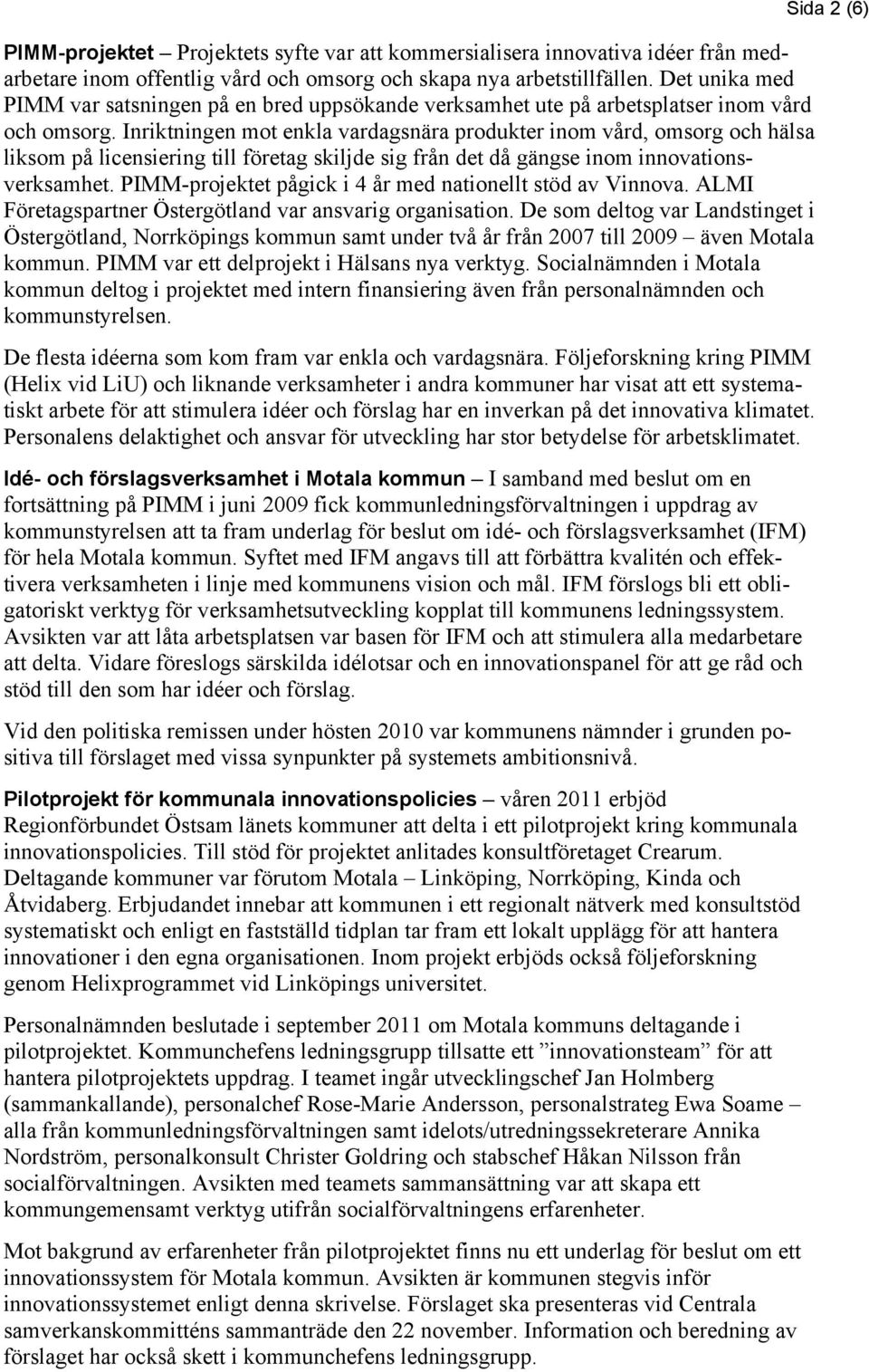 Inriktningen mot enkla vardagsnära produkter inom vård, omsorg och hälsa liksom på licensiering till företag skiljde sig från det då gängse inom innovationsverksamhet.