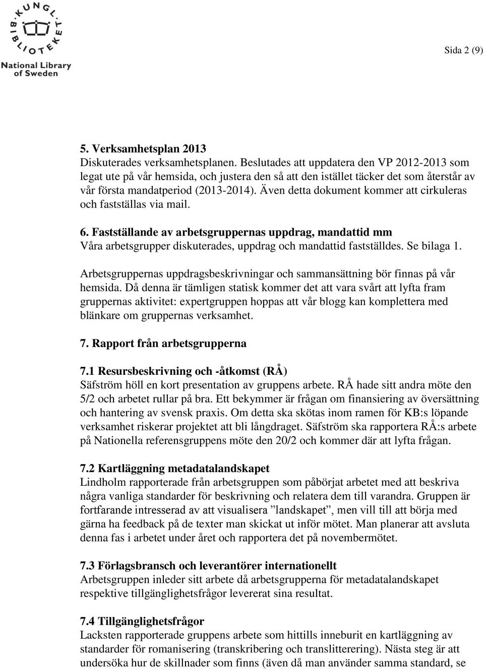 Även detta dokument kommer att cirkuleras och fastställas via mail. 6. Fastställande av arbetsgruppernas uppdrag, mandattid mm Våra arbetsgrupper diskuterades, uppdrag och mandattid fastställdes.