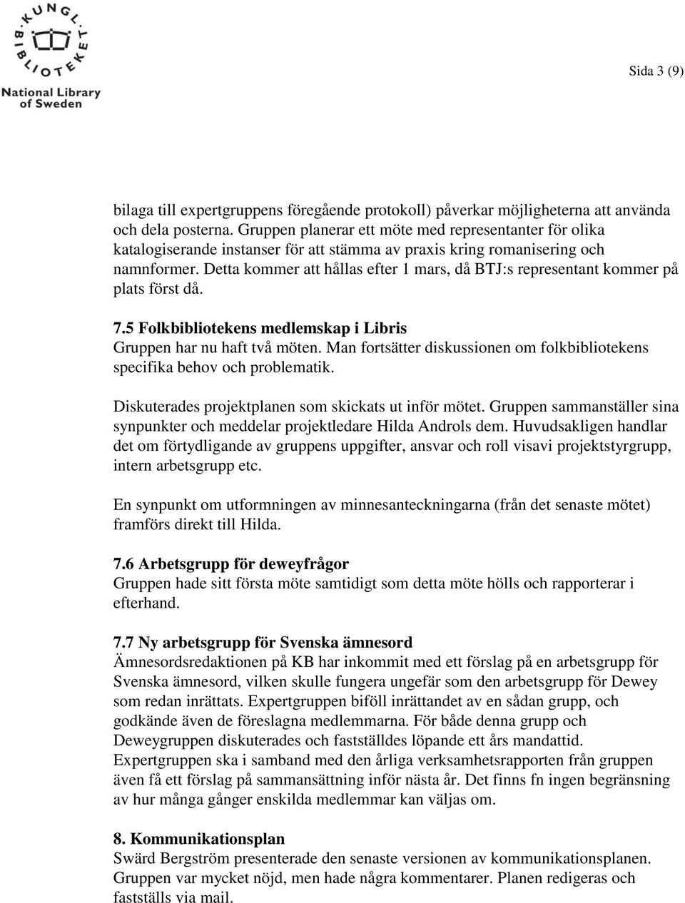 Detta kommer att hållas efter 1 mars, då BTJ:s representant kommer på plats först då. 7.5 Folkbibliotekens medlemskap i Libris Gruppen har nu haft två möten.
