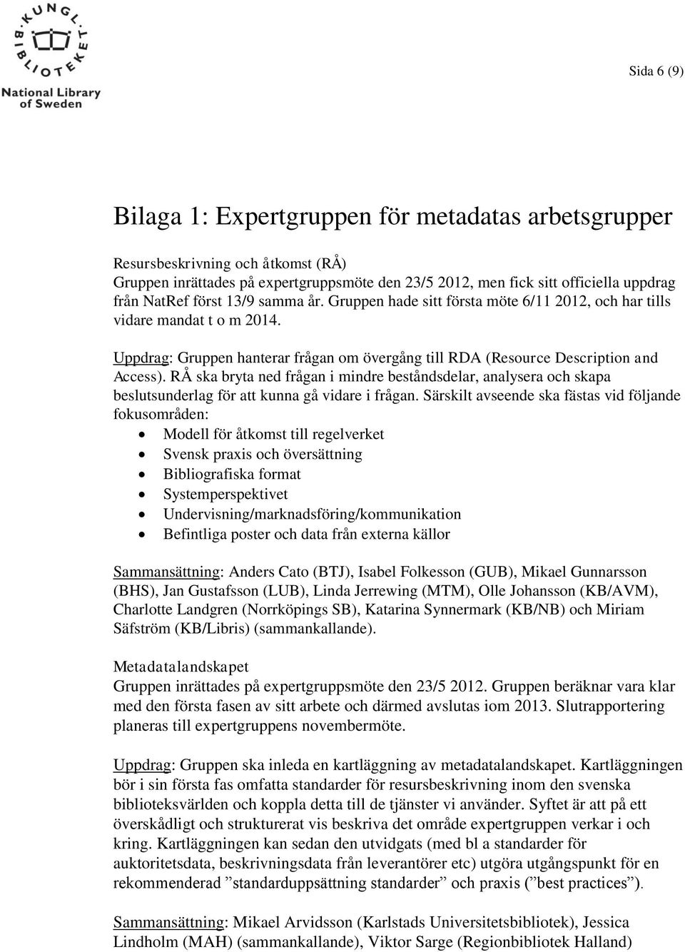 RÅ ska bryta ned frågan i mindre beståndsdelar, analysera och skapa beslutsunderlag för att kunna gå vidare i frågan.