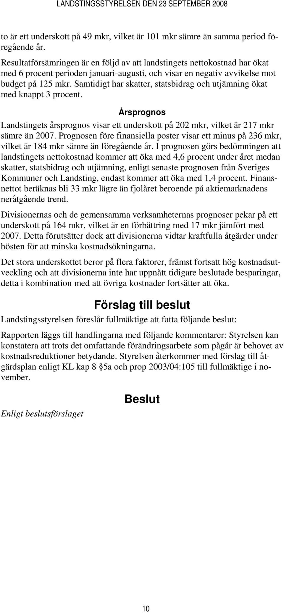 Samtidigt har skatter, statsbidrag och utjämning ökat med knappt 3 procent. Årsprognos Landstingets årsprognos visar ett underskott på 202 mkr, vilket är 217 mkr sämre än 2007.