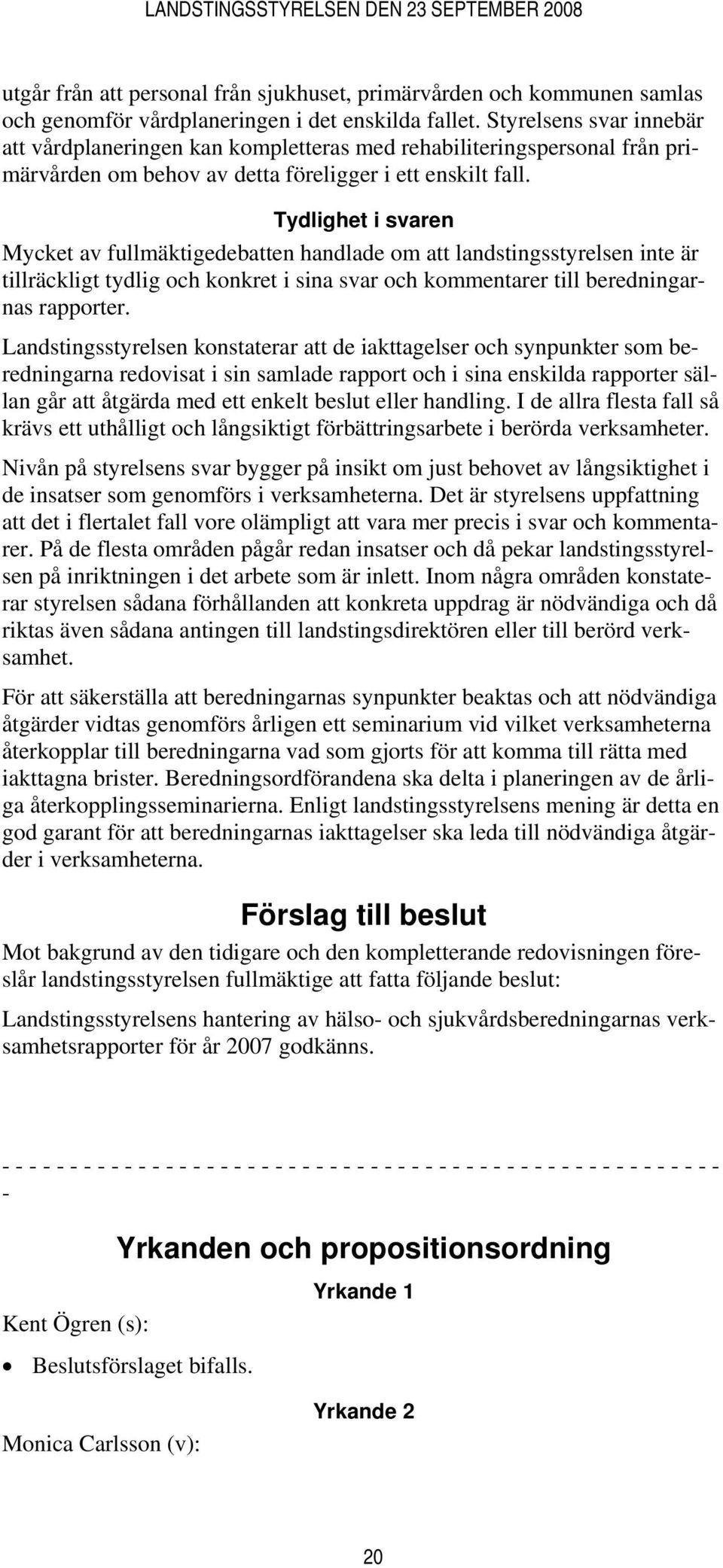 Tydlighet i svaren Mycket av fullmäktigedebatten handlade om att landstingsstyrelsen inte är tillräckligt tydlig och konkret i sina svar och kommentarer till beredningarnas rapporter.