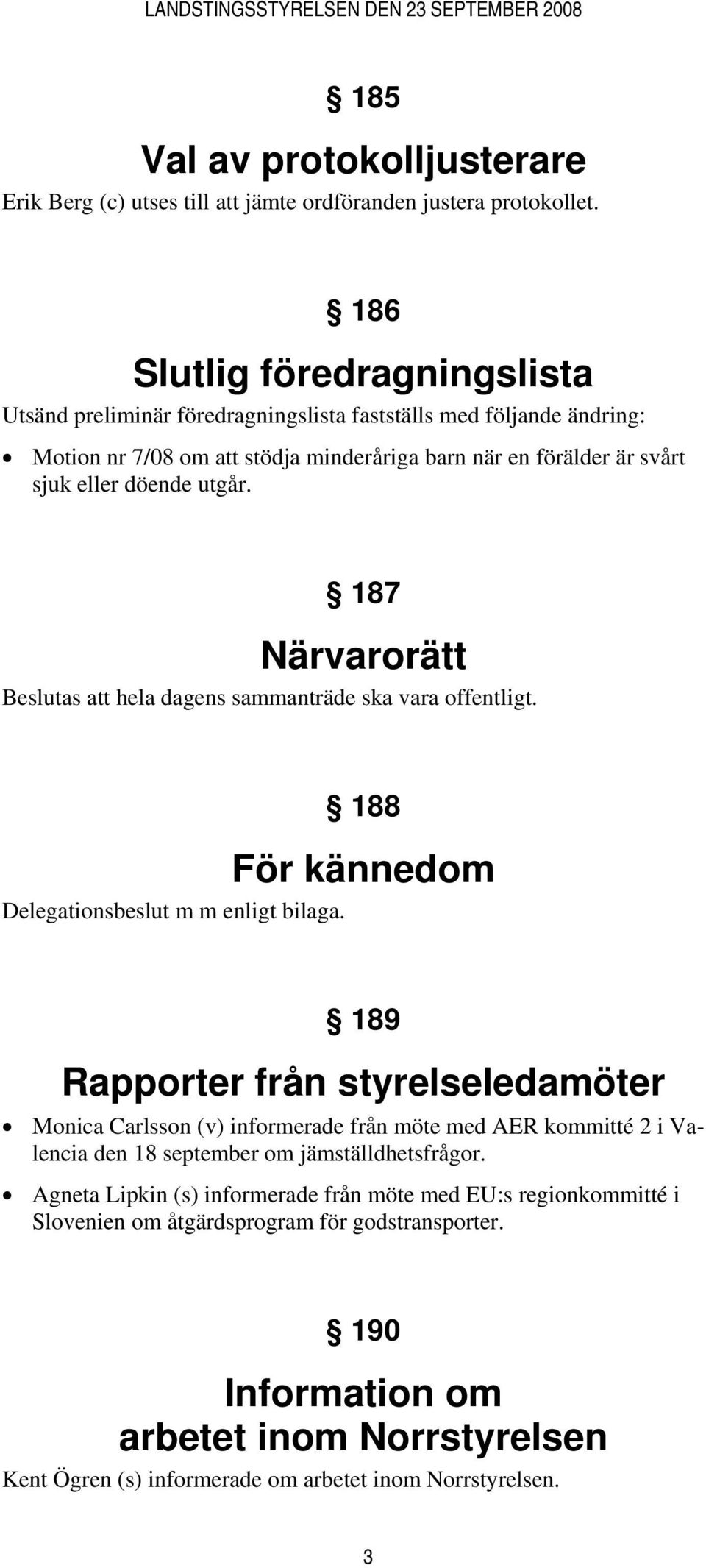 187 Närvarorätt Beslutas att hela dagens sammanträde ska vara offentligt. 188 För kännedom Delegationsbeslut m m enligt bilaga.