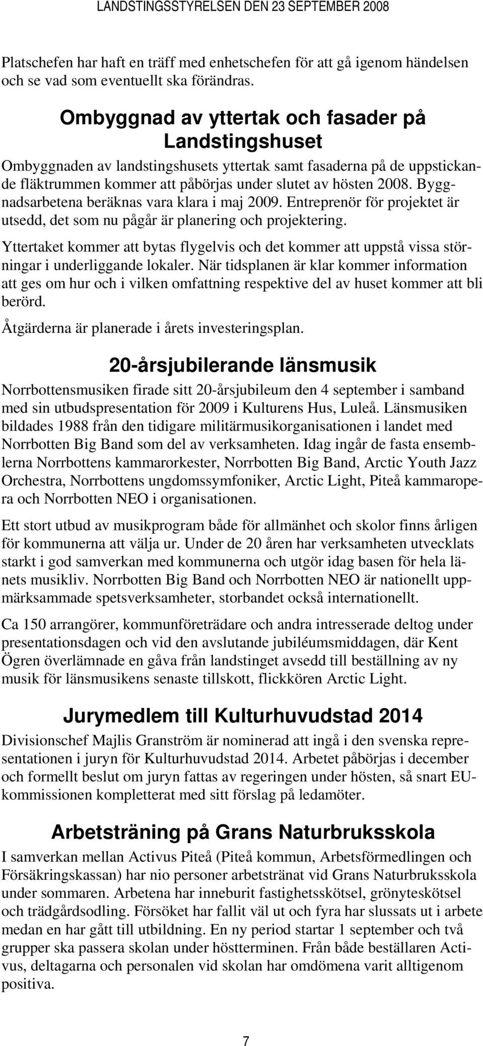 Byggnadsarbetena beräknas vara klara i maj 2009. Entreprenör för projektet är utsedd, det som nu pågår är planering och projektering.