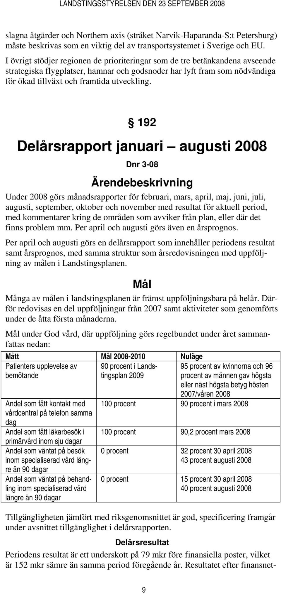 192 Delårsrapport januari augusti 2008 Dnr 3-08 Ärendebeskrivning Under 2008 görs månadsrapporter för februari, mars, april, maj, juni, juli, augusti, september, oktober och november med resultat för