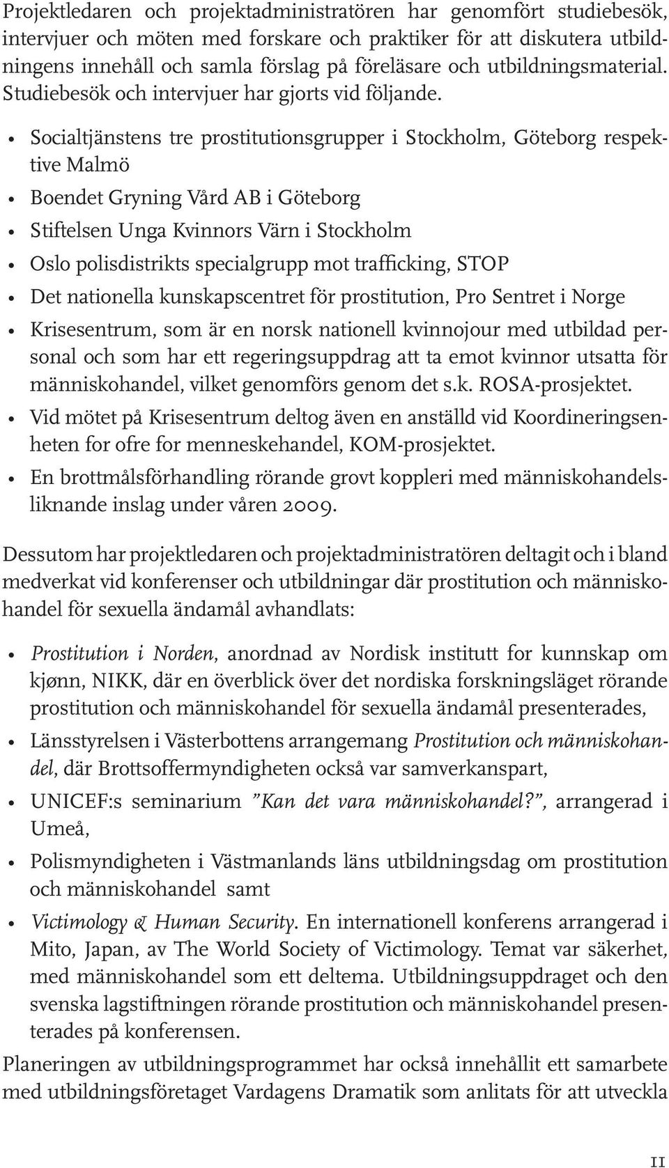 Socialtjänstens tre prostitutionsgrupper i Stockholm, Göteborg respektive Malmö Boendet Gryning Vård AB i Göteborg Stiftelsen Unga Kvinnors Värn i Stockholm Oslo polisdistrikts specialgrupp mot