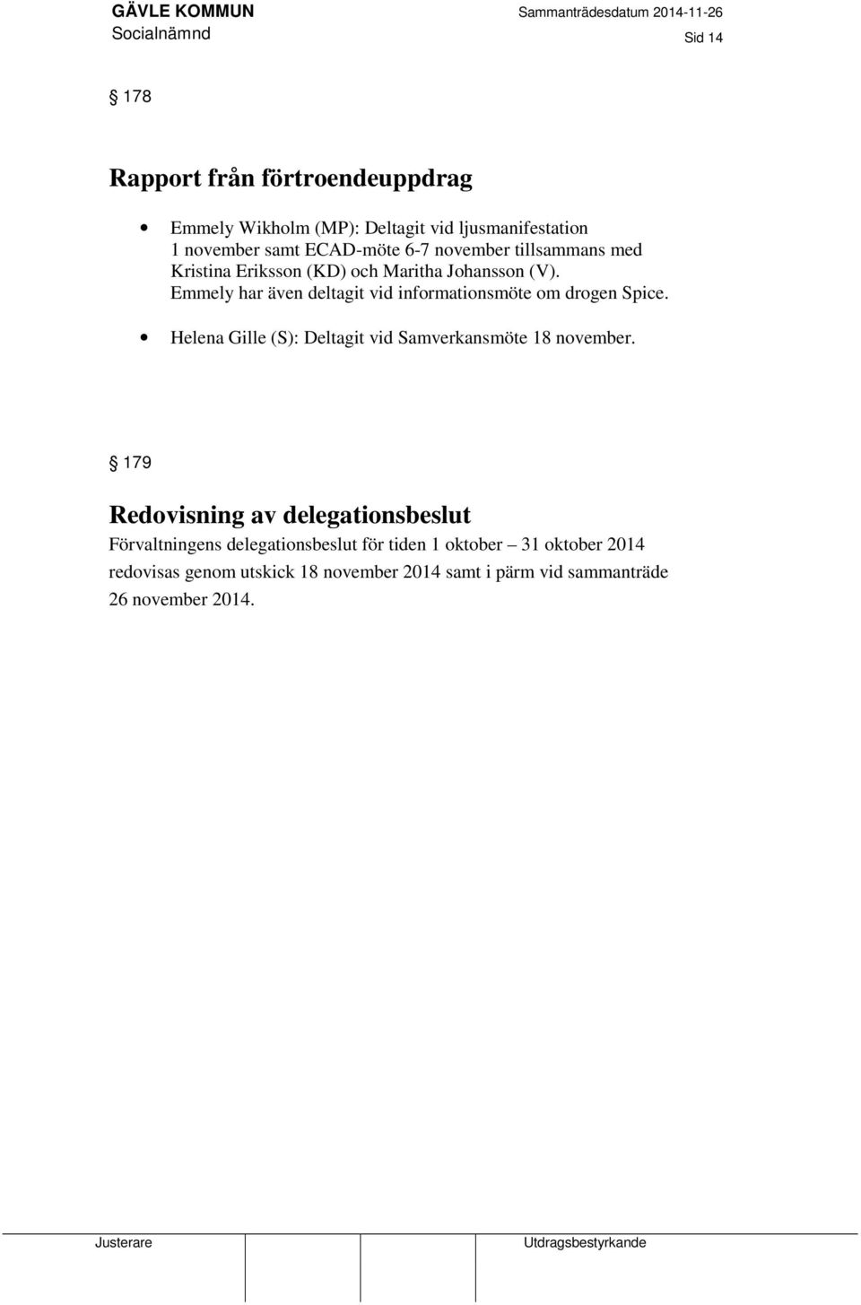 Emmely har även deltagit vid informationsmöte om drogen Spice. Helena Gille (S): Deltagit vid Samverkansmöte 18 november.