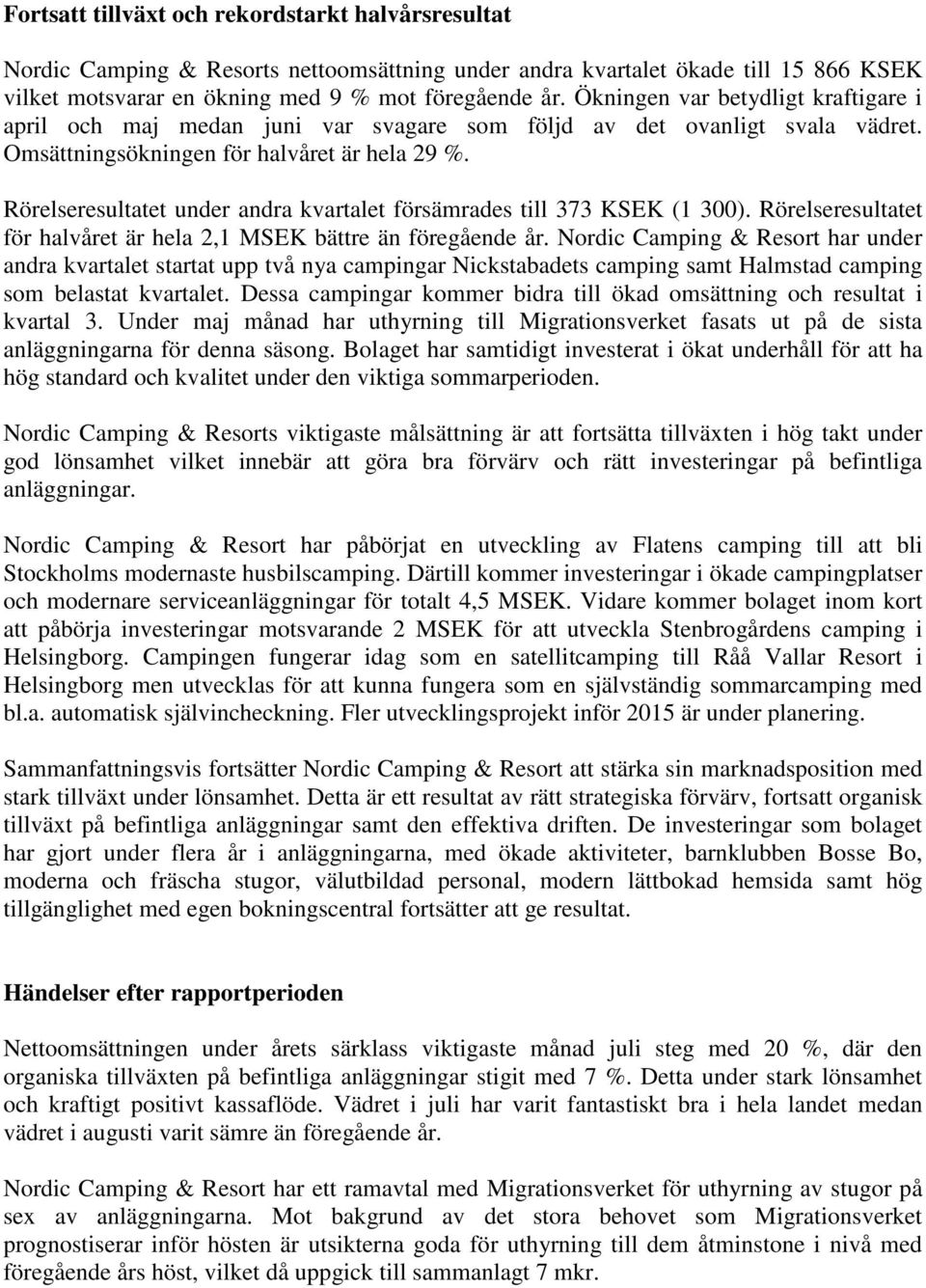 Rörelseresultatet under andra kvartalet försämrades till 373 KSEK (1 300). Rörelseresultatet för halvåret är hela 2,1 MSEK bättre än föregående år.