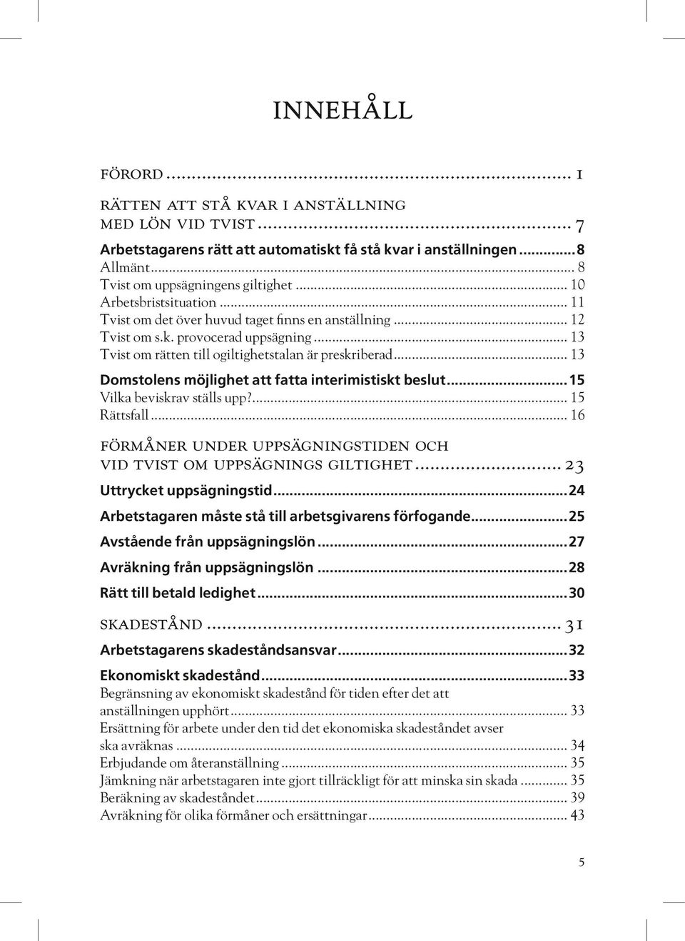 provocerad uppsägning 13 Tvist om rätten till ogiltighetstalan är preskriberad 13 Domstolens möjlighet att fatta interimistiskt beslut 15 Vilka beviskrav ställs upp?