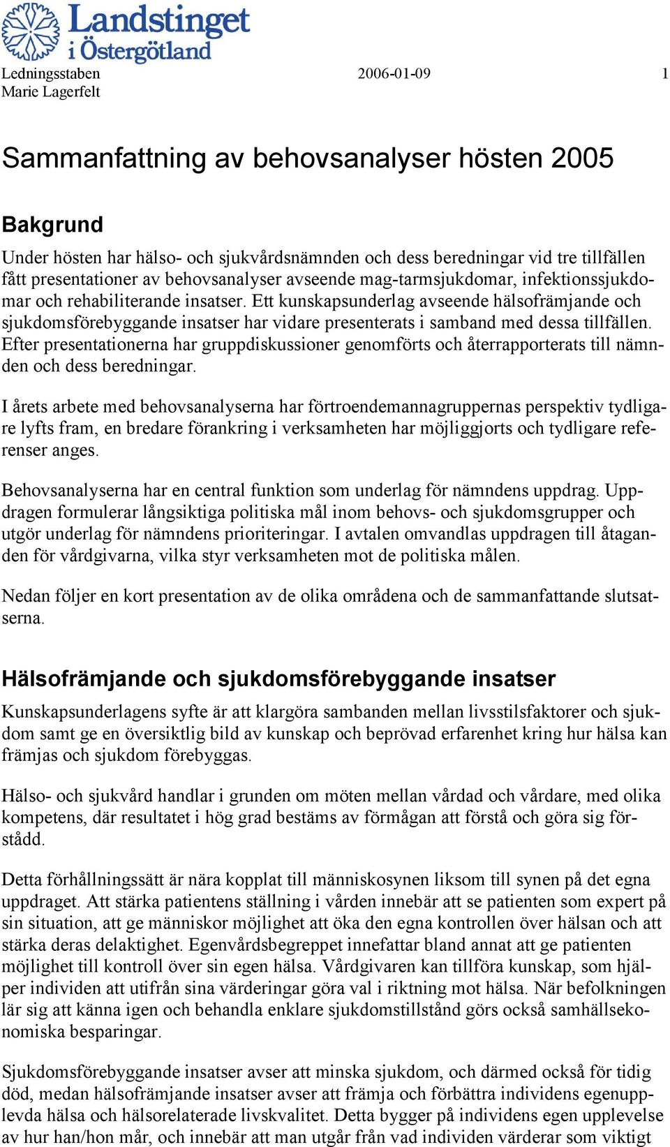 Ett kunskapsunderlag avseende hälsofrämjande och sjukdomsförebyggande insatser har vidare presenterats i samband med dessa tillfällen.