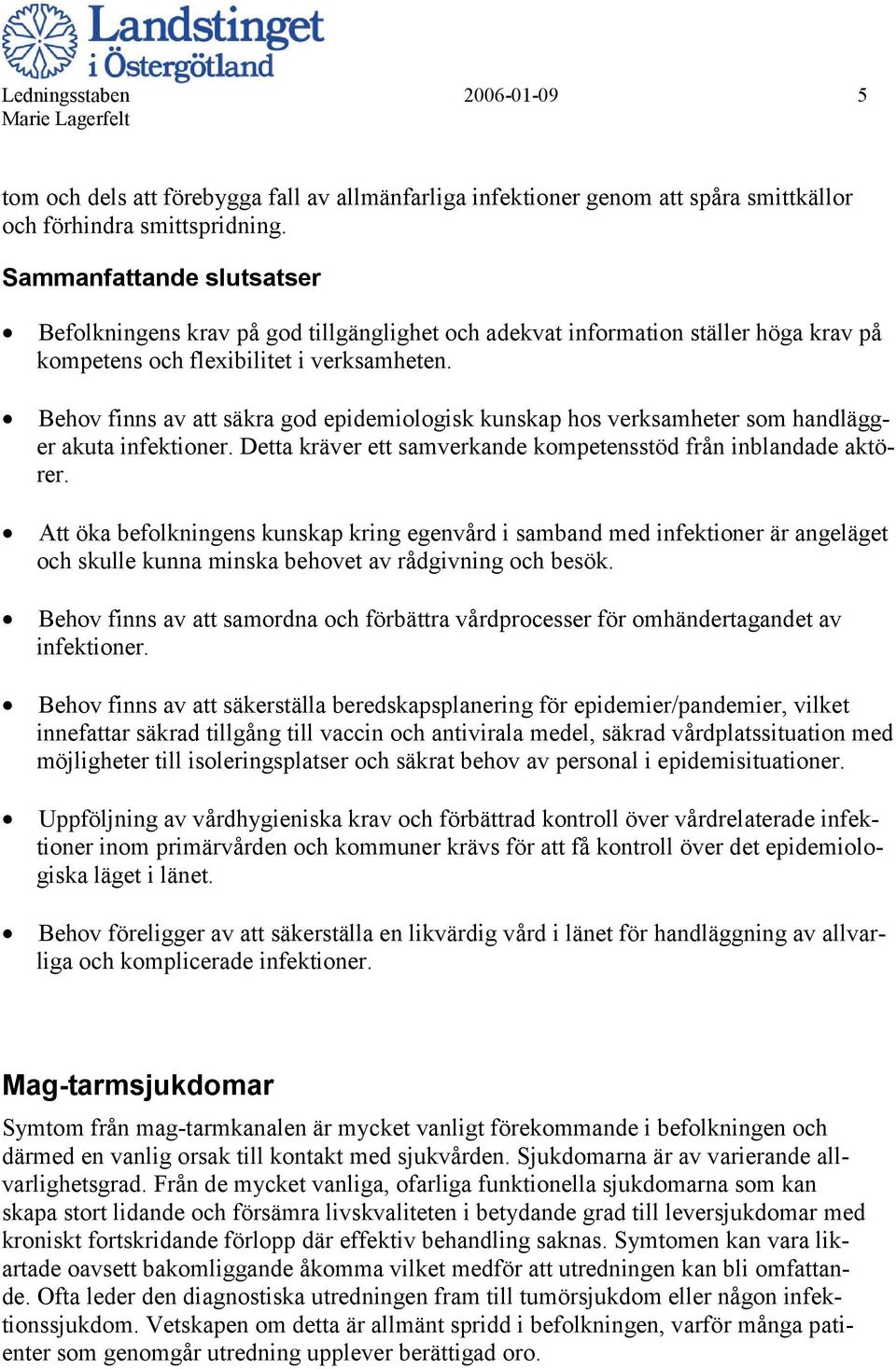 Behov finns av att säkra god epidemiologisk kunskap hos verksamheter som handlägger akuta infektioner. Detta kräver ett samverkande kompetensstöd från inblandade aktörer.