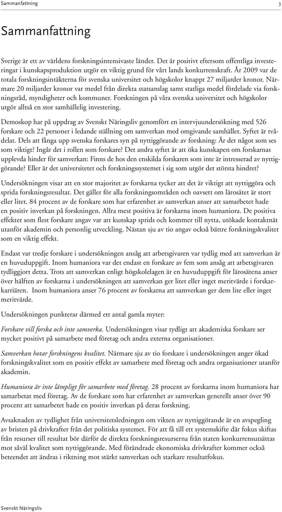 År 29 var de totala forskningsintäkterna för svenska universitet och högskolor knappt 27 miljarder kronor.