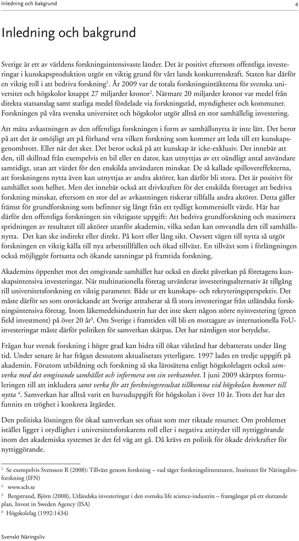 År 29 var de totala forskningsintäkterna för svenska universitet och högskolor knappt 27 miljarder kronor 2.