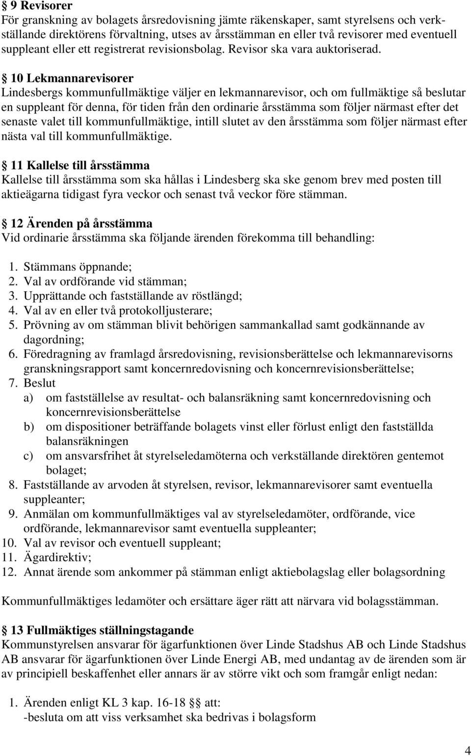 10 Lekmannarevisorer Lindesbergs kommunfullmäktige väljer en lekmannarevisor, och om fullmäktige så beslutar en suppleant för denna, för tiden från den ordinarie årsstämma som följer närmast efter