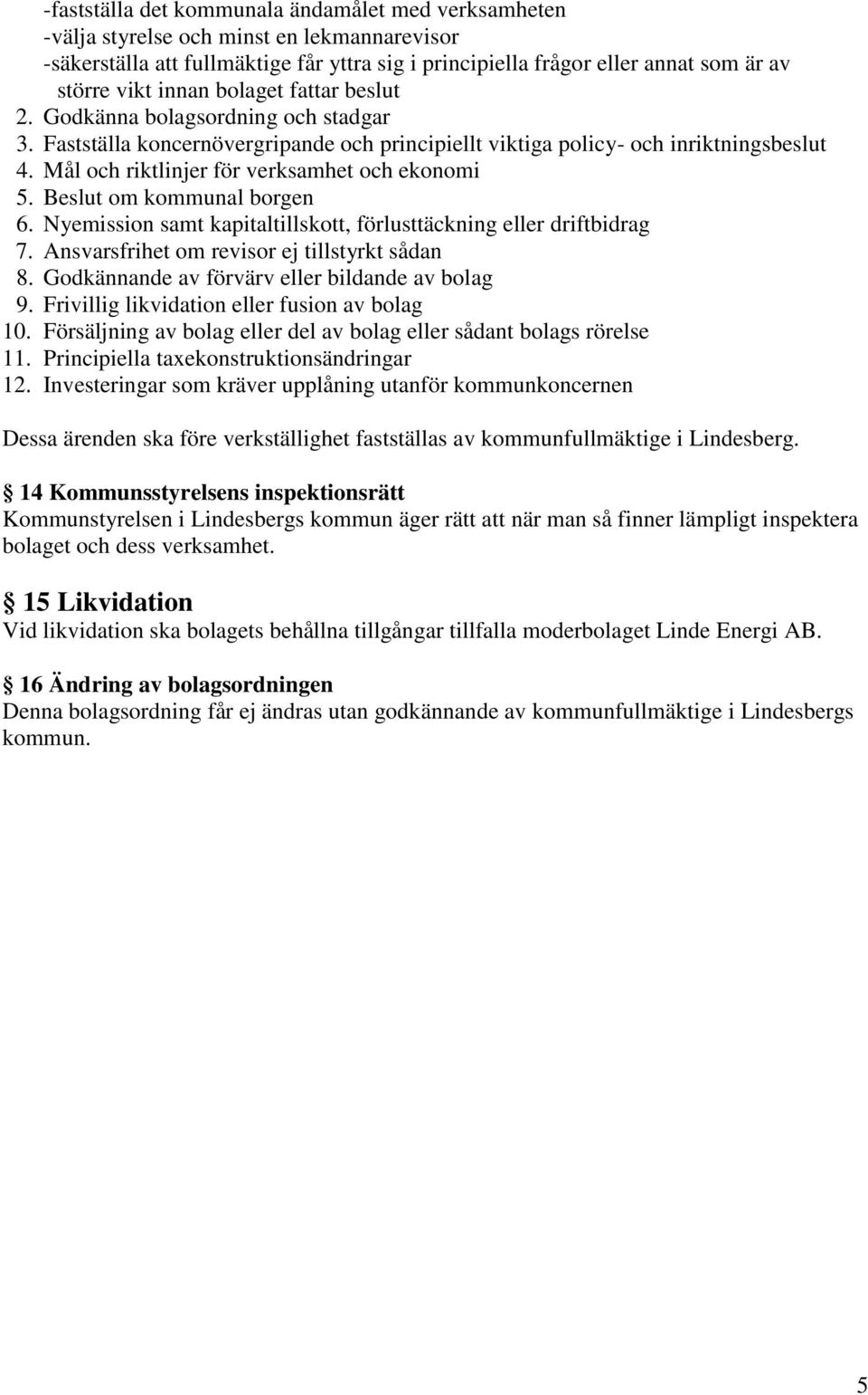 Mål och riktlinjer för verksamhet och ekonomi 5. Beslut om kommunal borgen 6. Nyemission samt kapitaltillskott, förlusttäckning eller driftbidrag 7. Ansvarsfrihet om revisor ej tillstyrkt sådan 8.