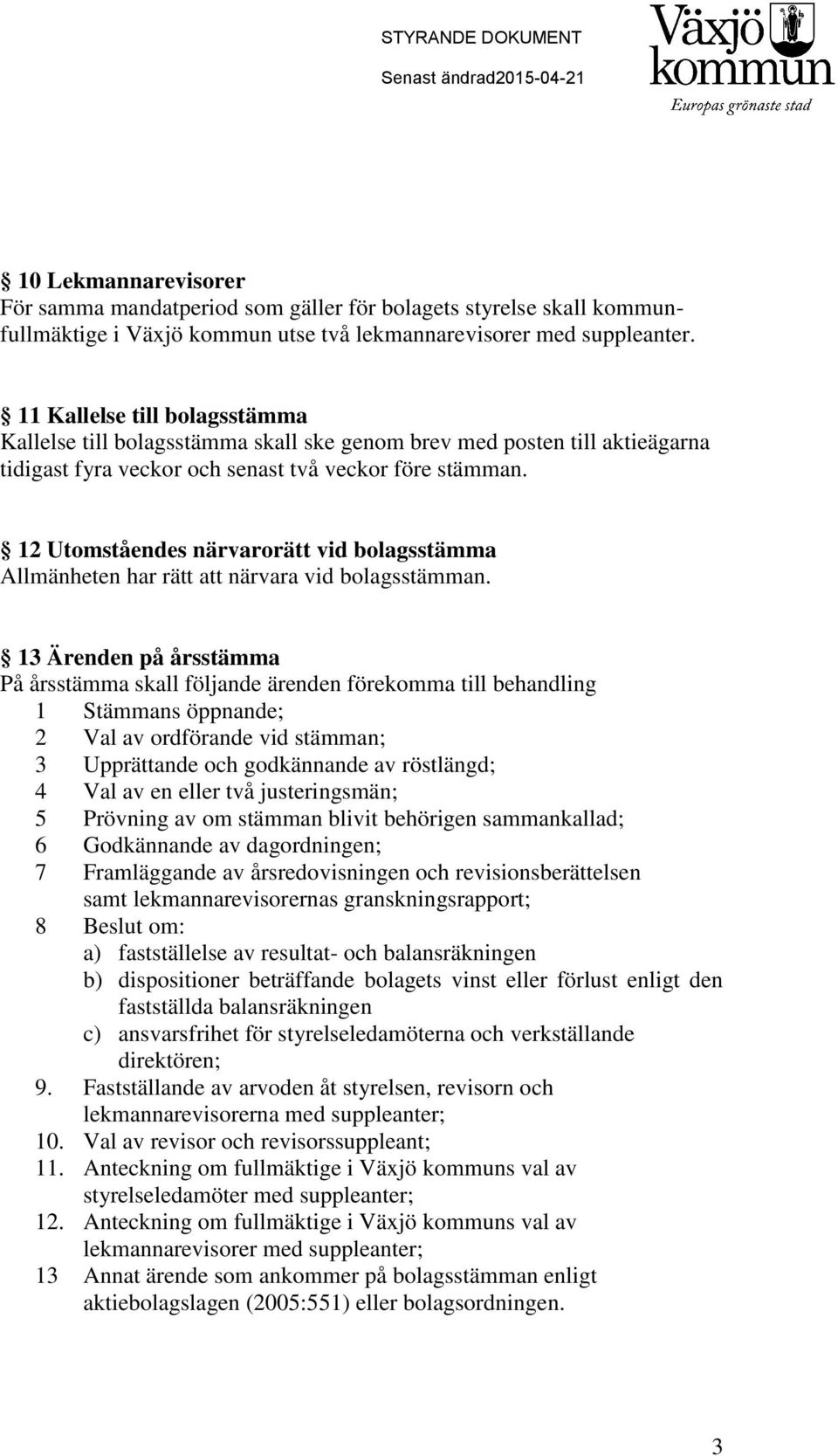 12 Utomståendes närvarorätt vid bolagsstämma Allmänheten har rätt att närvara vid bolagsstämman.