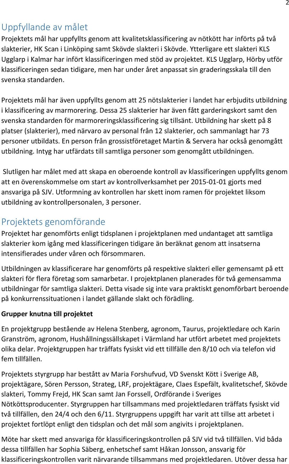 KLS Ugglarp, Hörby utför klassificeringen sedan tidigare, men har under året anpassat sin graderingsskala till den svenska standarden.