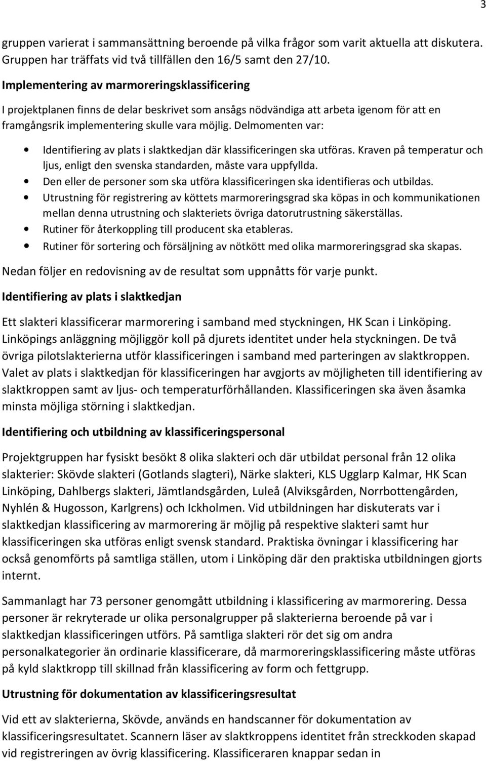 Delmomenten var: Identifiering av plats i slaktkedjan där klassificeringen ska utföras. Kraven på temperatur och ljus, enligt den svenska standarden, måste vara uppfyllda.