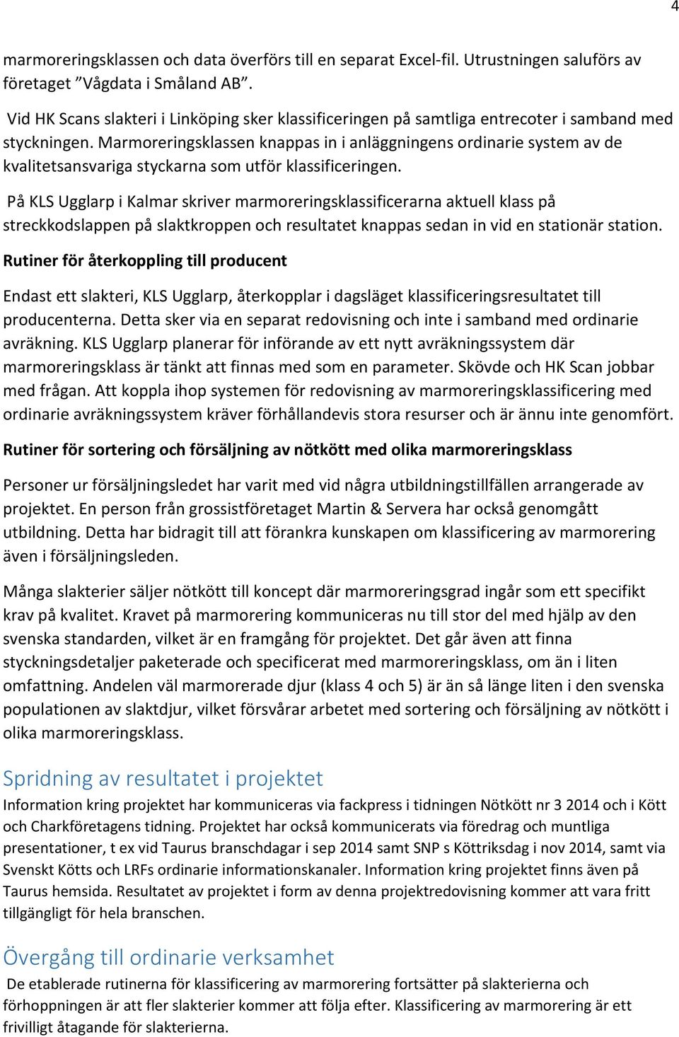 Marmoreringsklassen knappas in i anläggningens ordinarie system av de kvalitetsansvariga styckarna som utför klassificeringen.