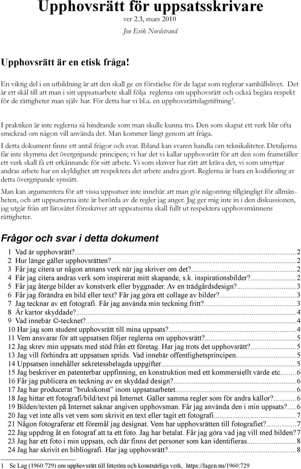 Det är ett skäl till att man i sitt uppsatsarbete skall följa reglerna om upphovsrätt och också begära respekt för de rättigheter man själv har. För detta har vi bl.a. en upphovsrättslagstiftning 1.