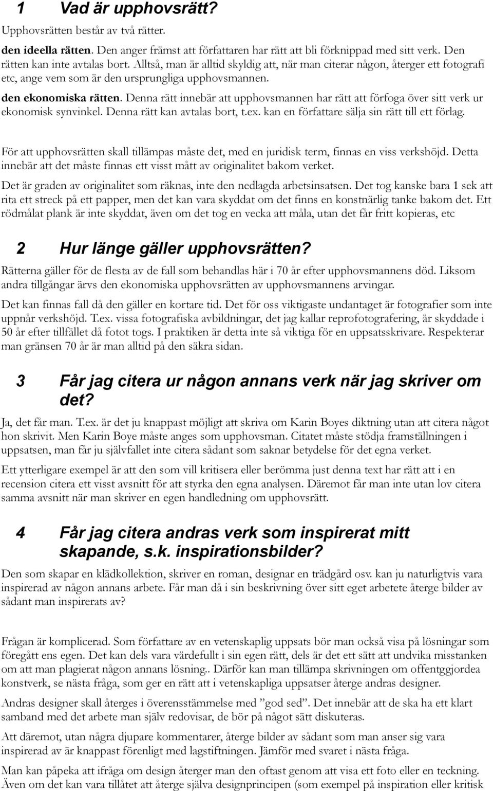 Denna rätt innebär att upphovsmannen har rätt att förfoga över sitt verk ur ekonomisk synvinkel. Denna rätt kan avtalas bort, t.ex. kan en författare sälja sin rätt till ett förlag.