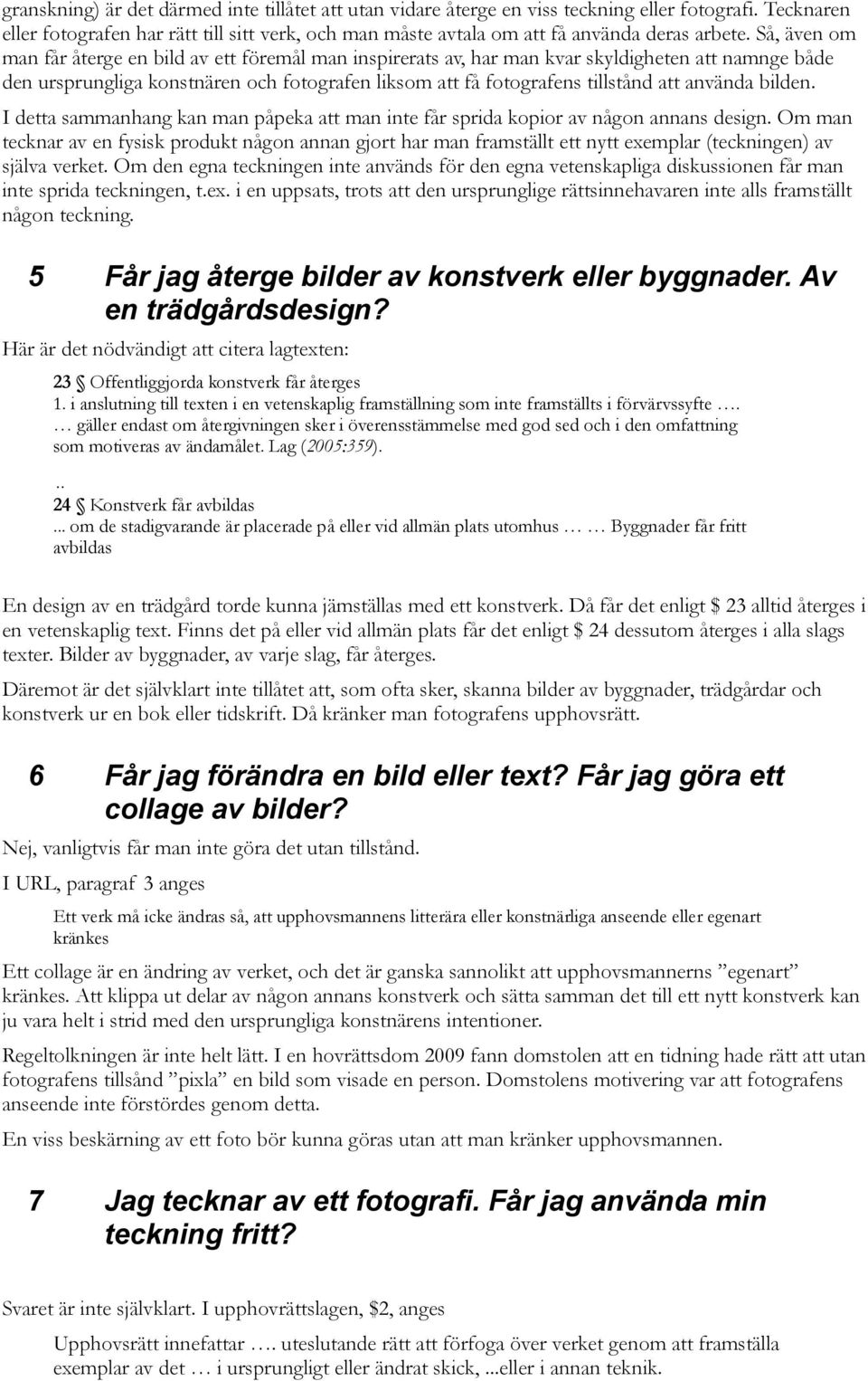 Så, även om man får återge en bild av ett föremål man inspirerats av, har man kvar skyldigheten att namnge både den ursprungliga konstnären och fotografen liksom att få fotografens tillstånd att