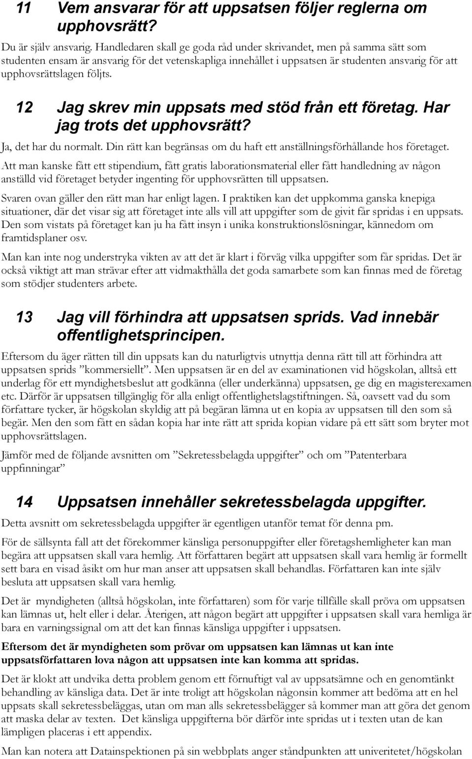 12 Jag skrev min uppsats med stöd från ett företag. Har jag trots det upphovsrätt? Ja, det har du normalt. Din rätt kan begränsas om du haft ett anställningsförhållande hos företaget.