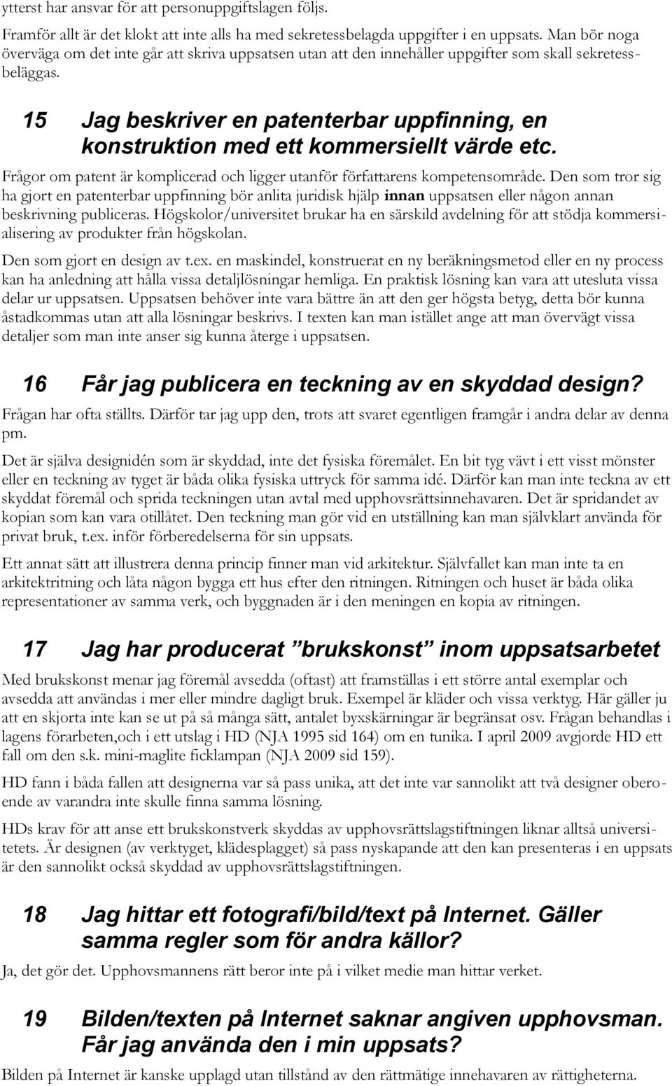 15 Jag beskriver en patenterbar uppfinning, en konstruktion med ett kommersiellt värde etc. Frågor om patent är komplicerad och ligger utanför författarens kompetensområde.